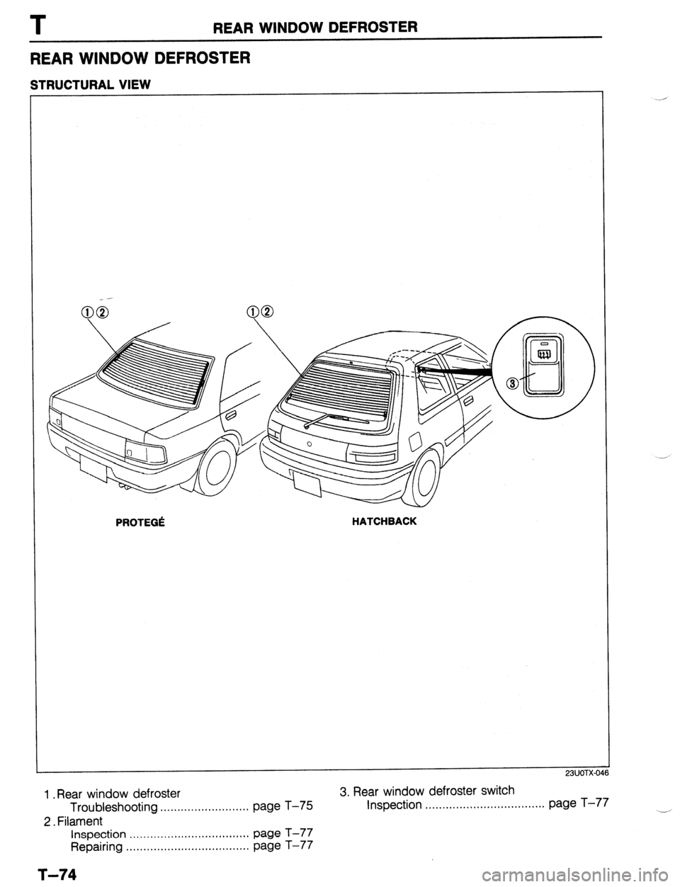 MAZDA 323 1989 Factory Repair Manual T REAR WINDOW DEFROSTER
REAR WINQOW DEFROSTER
STRUCTURAL VIEW
PROTEG6 HATCHBACK
1 .Rear window defroster 3. Rear window defroster switch
Troubleshooting . . . . . . . . . . . . . . . . . . . . . MAZDA 323 1989 Factory Repair Manual T REAR WINDOW DEFROSTER
REAR WINQOW DEFROSTER
STRUCTURAL VIEW
PROTEG6 HATCHBACK
1 .Rear window defroster 3. Rear window defroster switch
Troubleshooting . . . . . . . . . . . . . . . . . . . . .