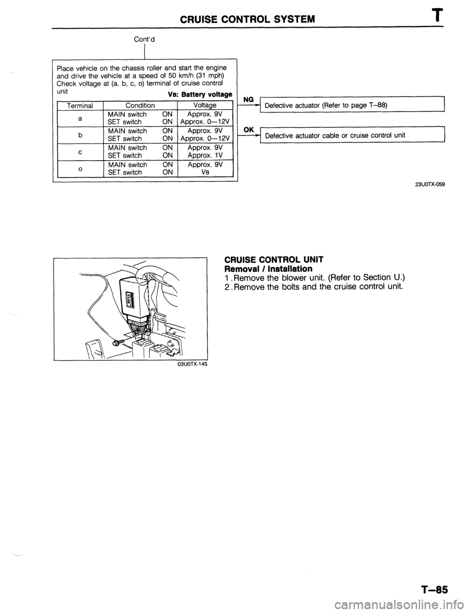 MAZDA 323 1989  Factory Repair Manual CRUISE CONTROL SYSTEM T 
Cont’d 
Place vehicle on the chassis roller and start the engine 
and drive the vehicle at a speed of 50 km/h (31 mph) 
Check voltage at (a, b, c, o) terminal of cruise cont