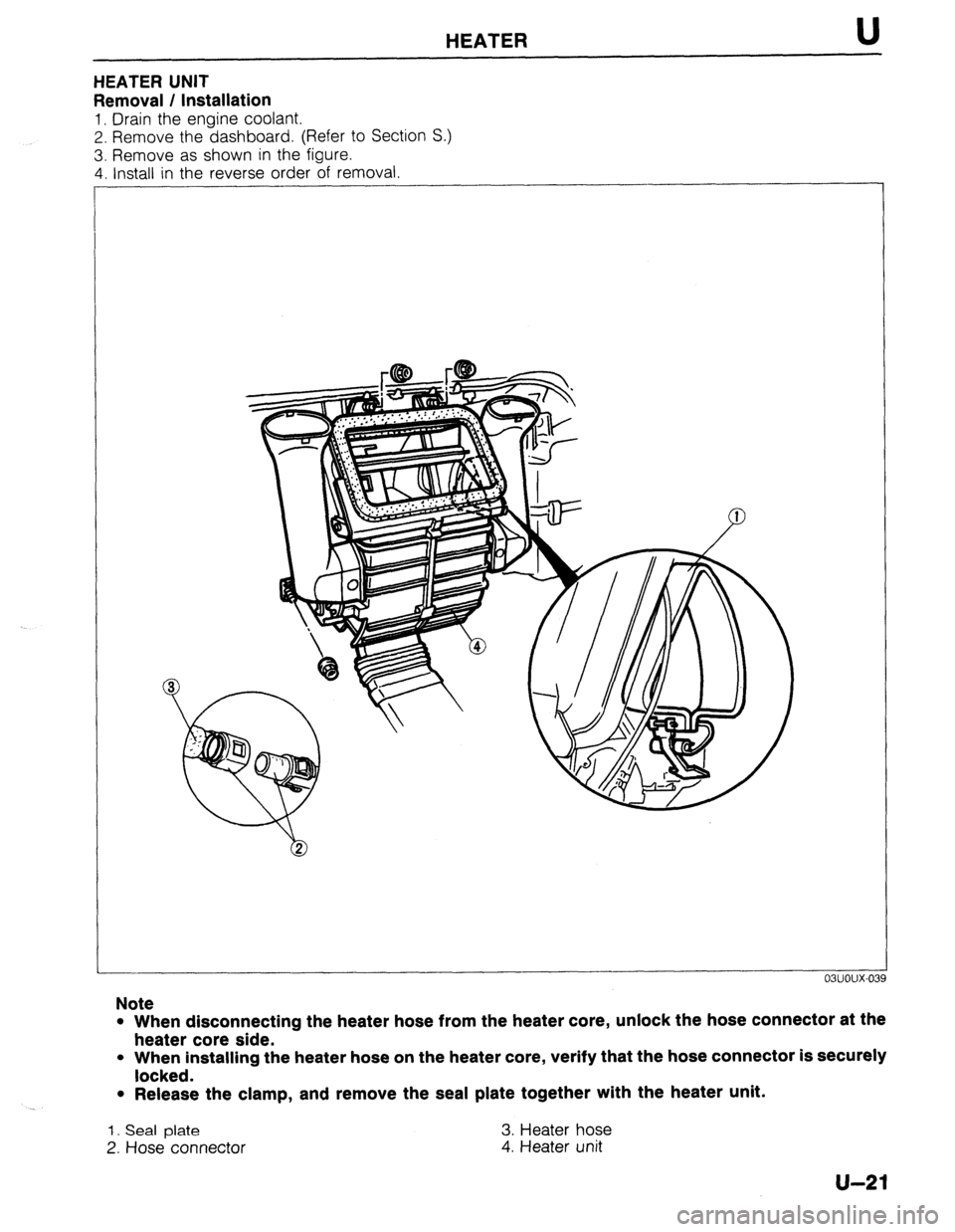 MAZDA 323 1989  Factory Repair Manual HEATER U 
HEATER UNIT 
Removal / Installation 
1. Drain the engine coolant. 
2. Remove the dashboard. (Refer to Section S.) 
3. Remove as shown in the figure. 
4. Install in the reverse order of remov