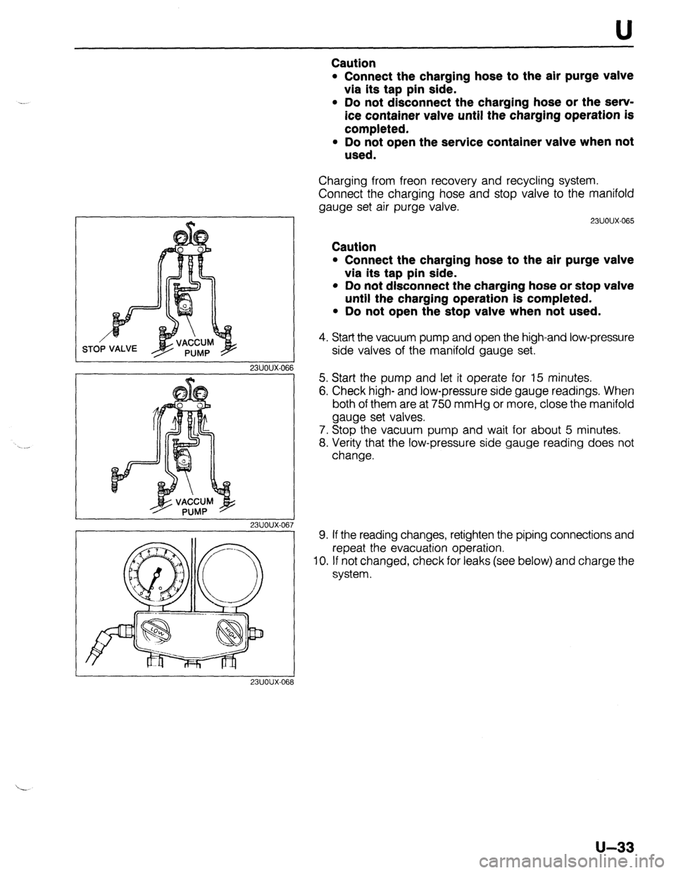 MAZDA 323 1989  Factory Repair Manual U 
r 
I 
23UOUX-061 
23UOUX-067 
23UOUX-061 3 
Caution 
l Connect the charging hose to the air purge valve 
via its tap pin side. 
l Do not disconnect the charging hose or the serv- 
ice container val