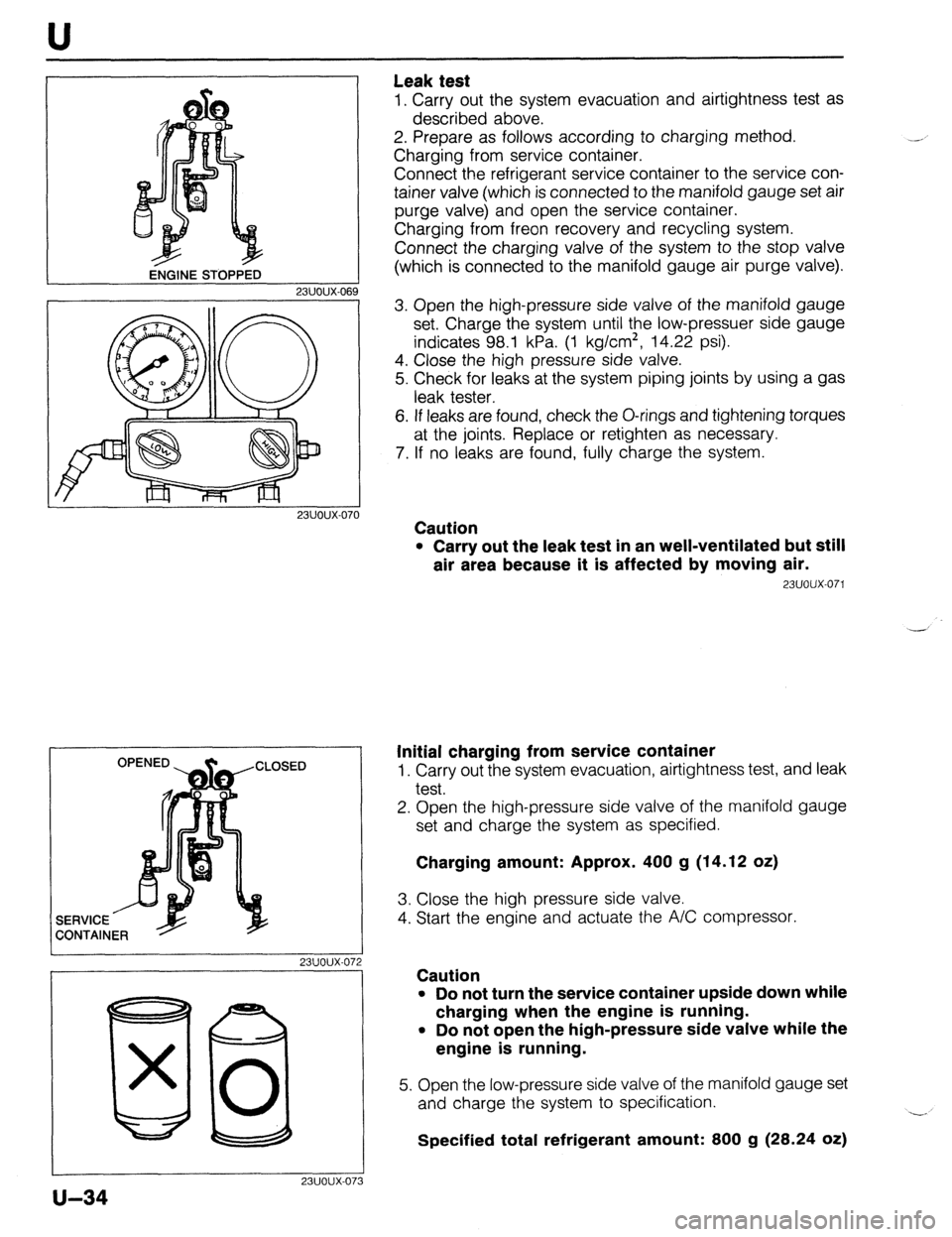 MAZDA 323 1989  Factory Repair Manual ENGINE sro~i32  U 
Leak test 
1. Carry out the system evacuation and airtightness test as 
described above. 
2. Prepare as follows according to charging method. 
Charging from service container. 
Conn
