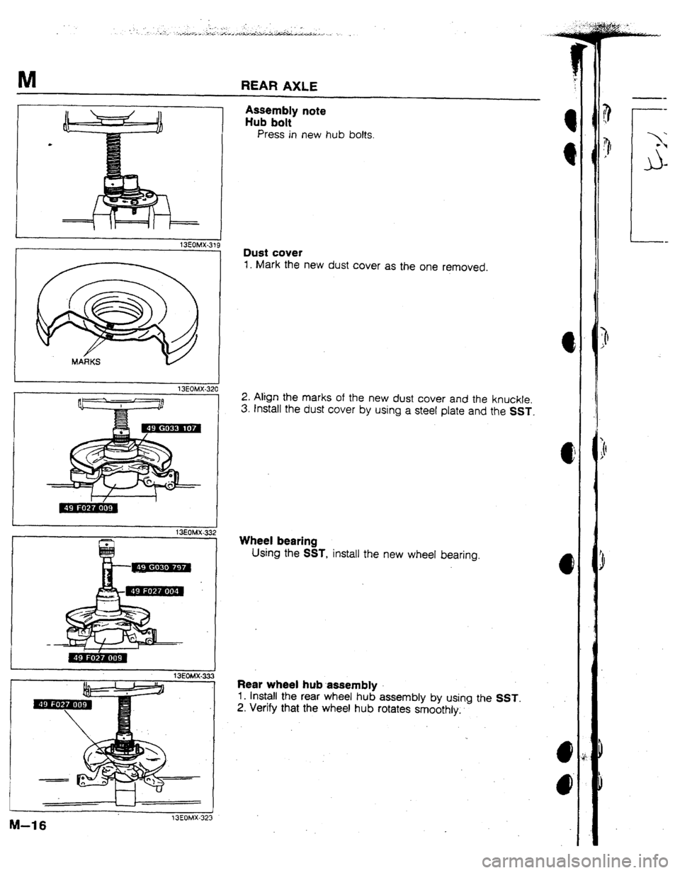 MAZDA 323 1992 Workshop Manual Suplement M REAR AXLE
.
I
I
13EOMX-319
I
1 SEOMX -3;
13EOMX-33
1
M-16 f3EOMX-32:
Assembly note
Hub bolt
Press in new hub bolts.
Dust cover
1. Mark the new dust cover as the one removed.
2. Align MAZDA 323 1992 Workshop Manual Suplement M REAR AXLE
.
I
I
13EOMX-319
I
1 SEOMX -3;
13EOMX-33
1
M-16 f3EOMX-32:
Assembly note
Hub bolt
Press in new hub bolts.
Dust cover
1. Mark the new dust cover as the one removed.
2. Align