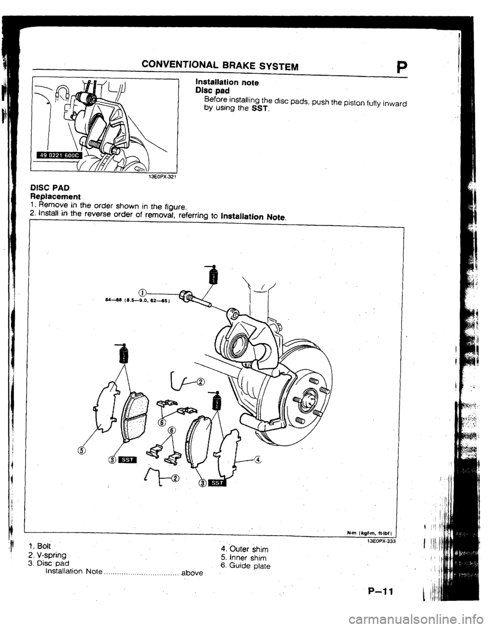 MAZDA 323 1992 Workshop Manual Suplement CONVENTIONAL BRAKE SYSTEM
- P
Installation note
I
I Disc pad
Before installing the disc pads, push the piston
fully inward by using the
SST.
13EOPX DISC PAD
Replacement
I_ Remove in the orde MAZDA 323 1992 Workshop Manual Suplement CONVENTIONAL BRAKE SYSTEM
- P
Installation note
I
I Disc pad
Before installing the disc pads, push the piston
fully inward by using the
SST.
13EOPX DISC PAD
Replacement
I_ Remove in the orde