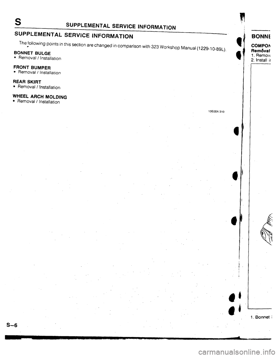 MAZDA 323 1992 Workshop Manual Suplement S SUPPLEMENTAL SERVICE INFORMATION
SUPPLEMENTAL SERVICE lNFORMATlON
The following points in this section are changed in comparison with 323 Workshop Manual (1229-~()439~).
*
BONNET BULGE
l Remova MAZDA 323 1992 Workshop Manual Suplement S SUPPLEMENTAL SERVICE INFORMATION
SUPPLEMENTAL SERVICE lNFORMATlON
The following points in this section are changed in comparison with 323 Workshop Manual (1229-~()439~).
*
BONNET BULGE
l Remova