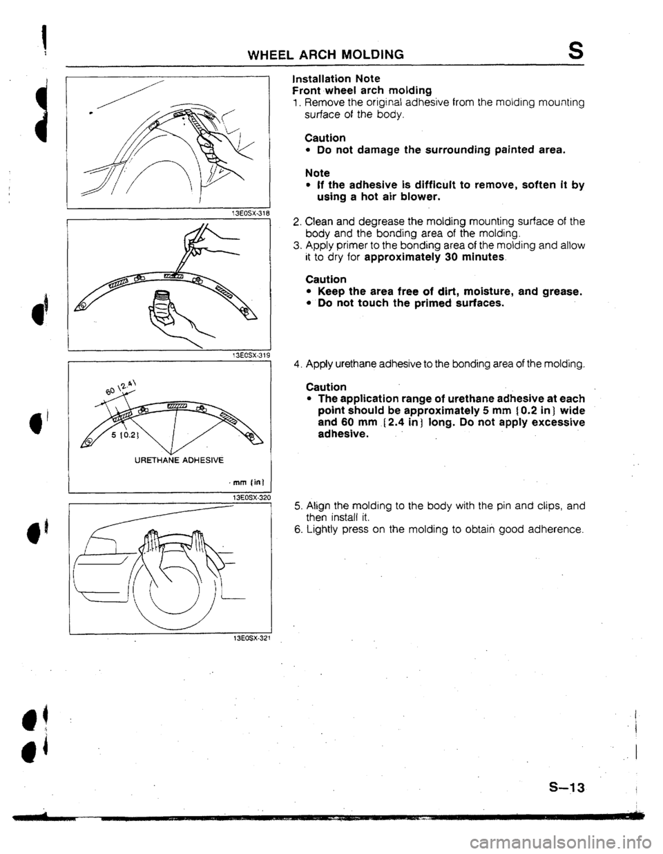 MAZDA 323 1992  Workshop Manual Suplement WHEEL ARCH MOLDING 
Installation 
Note 
S 
Front wheel arch molding 
1. Remove the original adhesive from the molding mounting 
surface of the body. 
Caution 
l Do not damage the surrounding painted a