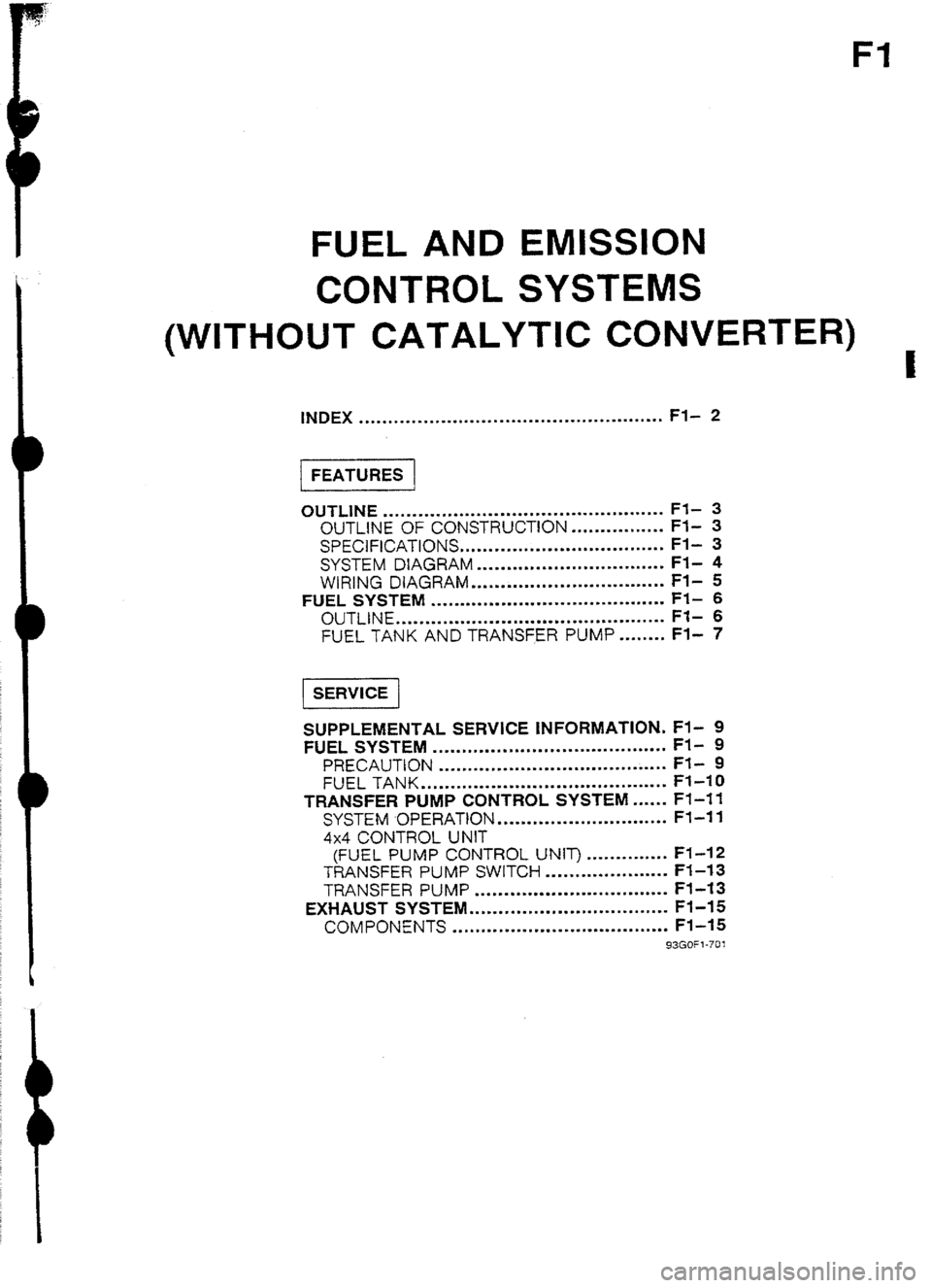 MAZDA 232 1990  Workshop Manual Suplement Fl 
FUEL AND EMISSION 
CONTROL SYSTEMS 
(WITHOUT CATALYTIC CONVERTER) 
I 
INDEX . . . ..*.....*....**..............................~... Fl- 2 
1 FEATURES 1 
OUTLINE ...................................
