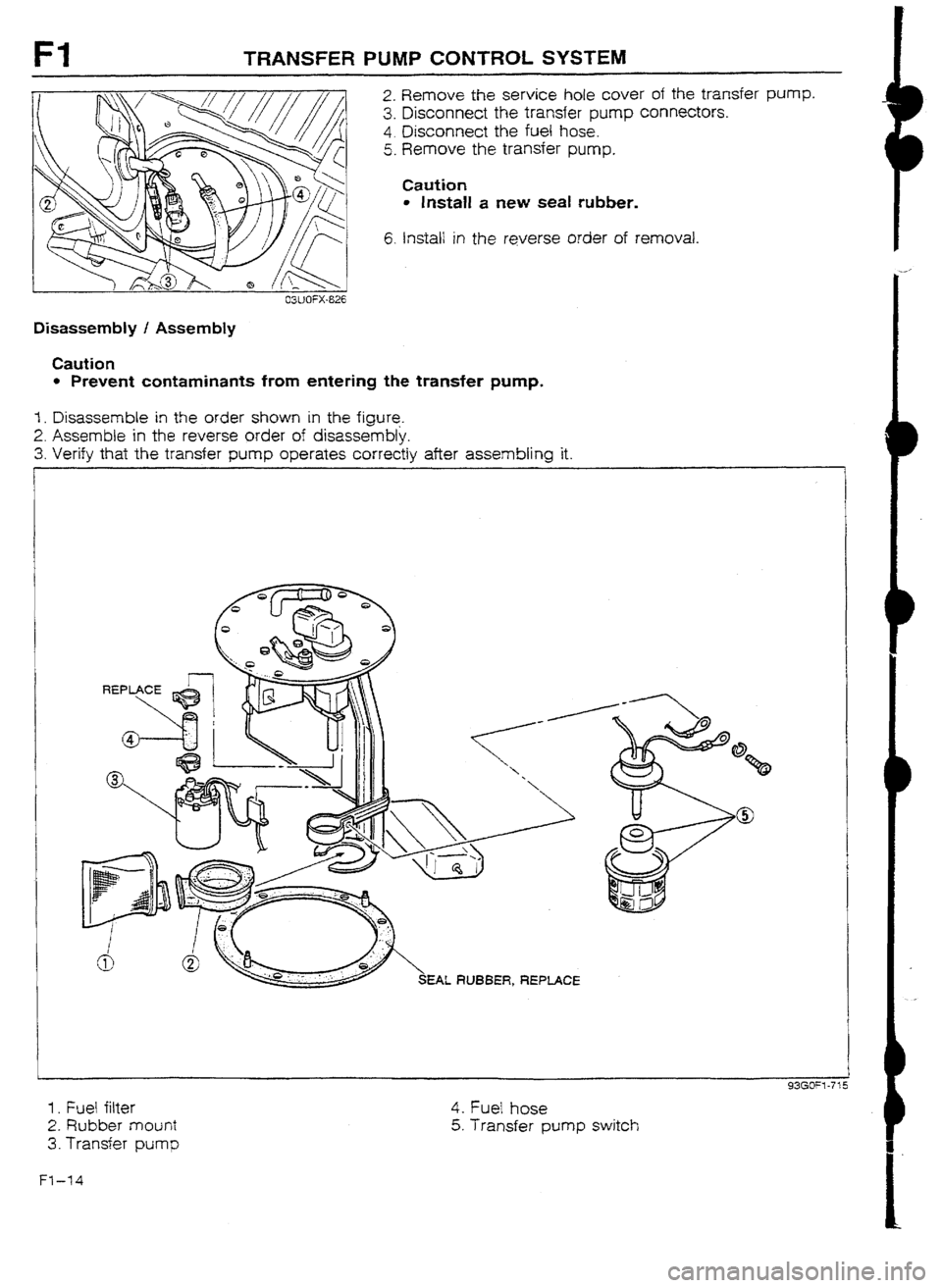 MAZDA 232 1990  Workshop Manual Suplement TRANSFER PUMP CONTROL SYSTEM 
2. Remove the service hole cover of the transfer pump. 
3. Disconnect the transfer pump connectors. 
4. Disconnect the fuel hose. 
5. Remove the transfer pump. 
Caution 
