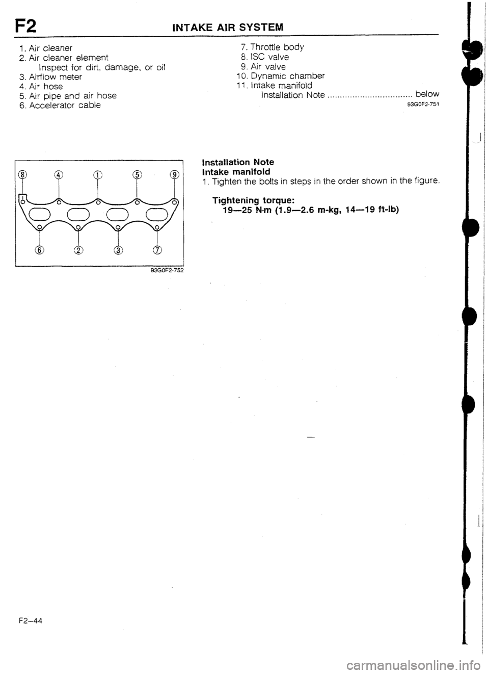 MAZDA 232 1990 Workshop Manual Suplement F2 lNTAKE AlR SYSTEM
I. Air cleaner
2. Air cleaner element
Inspect fur dirt, damage, or oil
3. Airflow meter
4. Air hose
5. Air pipe and air hose
6. Accelerator cable 7. Throttle body
8. ISC v MAZDA 232 1990 Workshop Manual Suplement F2 lNTAKE AlR SYSTEM
I. Air cleaner
2. Air cleaner element
Inspect fur dirt, damage, or oil
3. Airflow meter
4. Air hose
5. Air pipe and air hose
6. Accelerator cable 7. Throttle body
8. ISC v