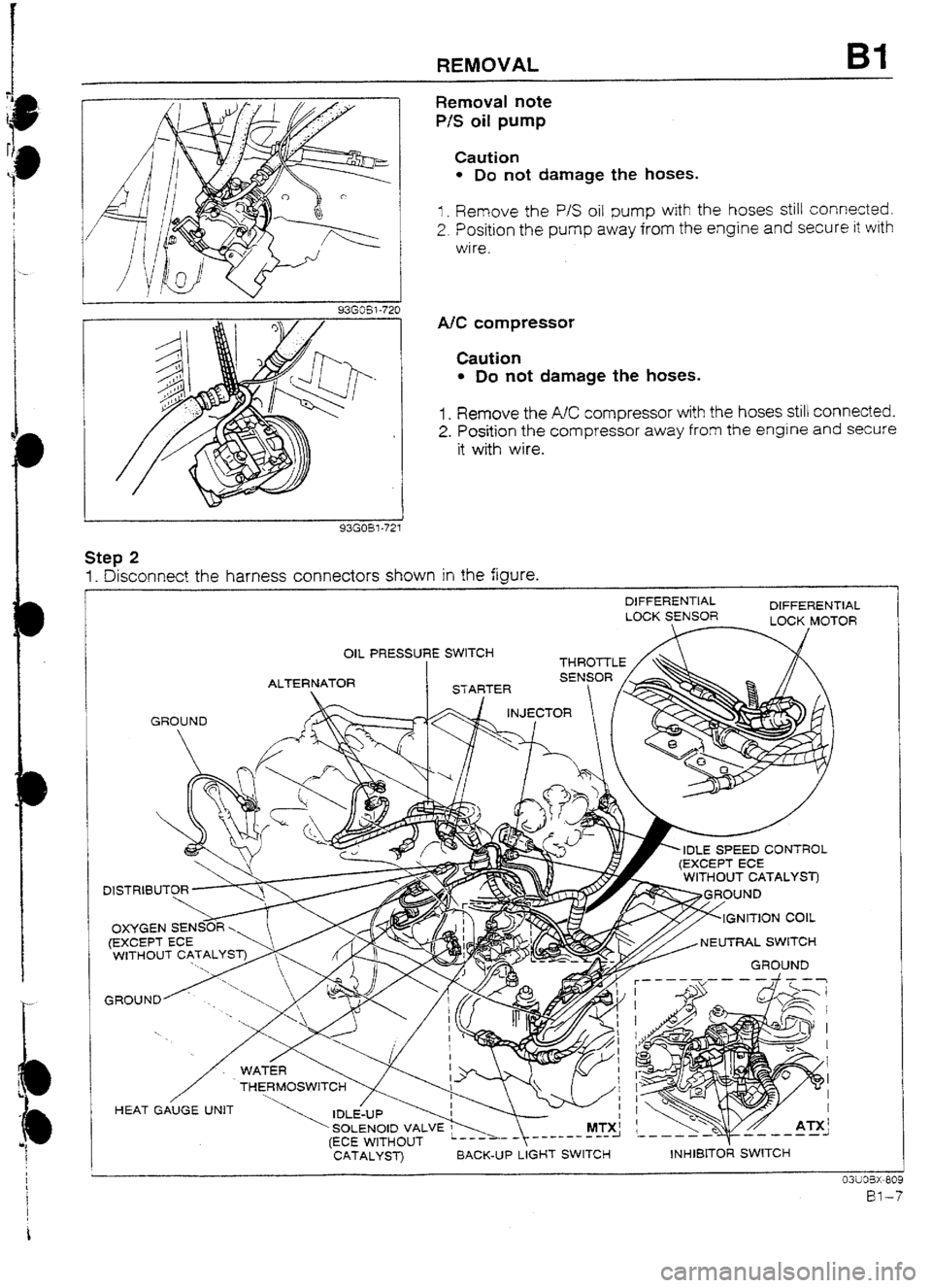MAZDA 232 1990  Workshop Manual Suplement REMOVAL Bl 
/ 
/ 
93G05? -72t 
Removal note 
P/S oil pump 
Caution 
l Do not damage the hoses. 
I _ Remove the P/S oil pump with the hoses still connected. 
2. Position the pump away from the engine a