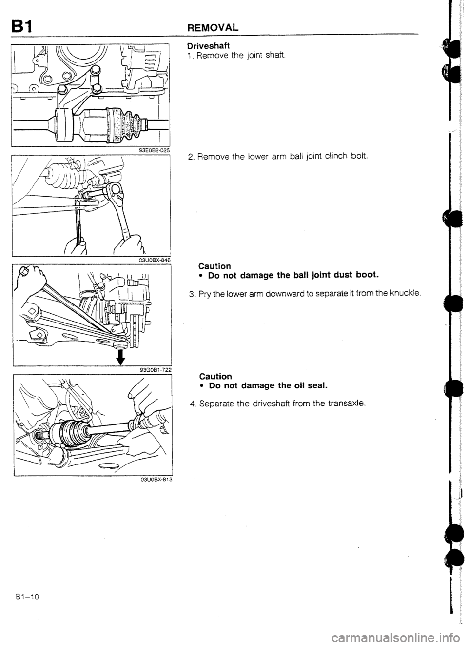 MAZDA 232 1990   Suplement Owners Guide Bl REMOVAL 
Driveshaft 
1. Remove the joint shaft 
L I 93EOB2-025 
_ 03UOBX-84 
2. Remove the lower arm ball joint clinch bolt. 
Caution 
l Do not damage the ball joint dust boot. 
3. Pry the lower ar