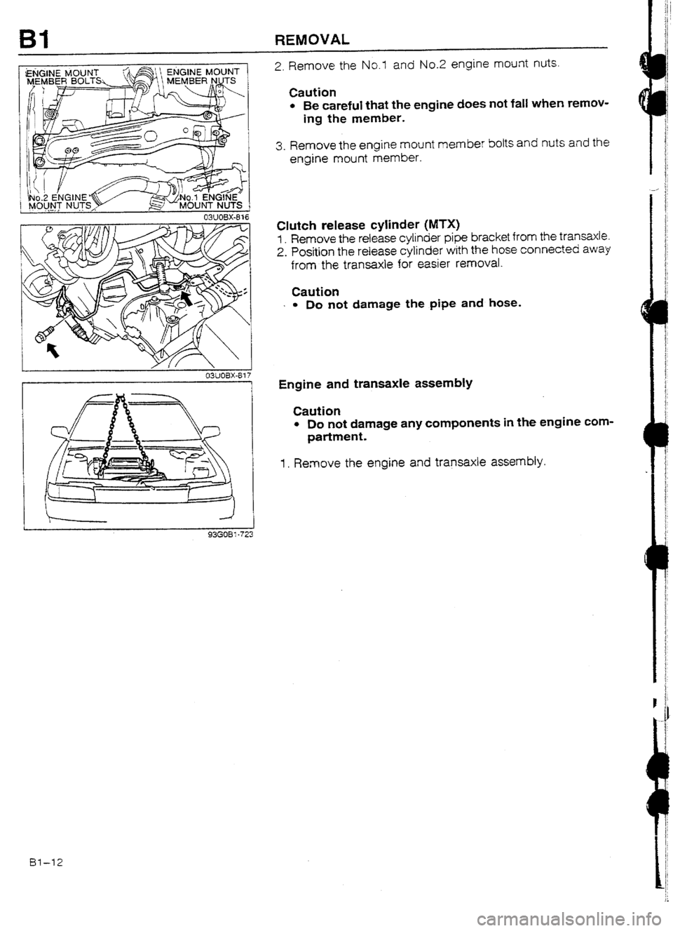 MAZDA 232 1990   Suplement Service Manual Bl REMOVAL 
93GOBl-72: 
2. Remove the No.1 and No.2 engine mount nuts. 
Caution 
l Be careful that the engine does not fall when remov- 
ing the member. 
3. Remove the engine mount member bolts and nu
