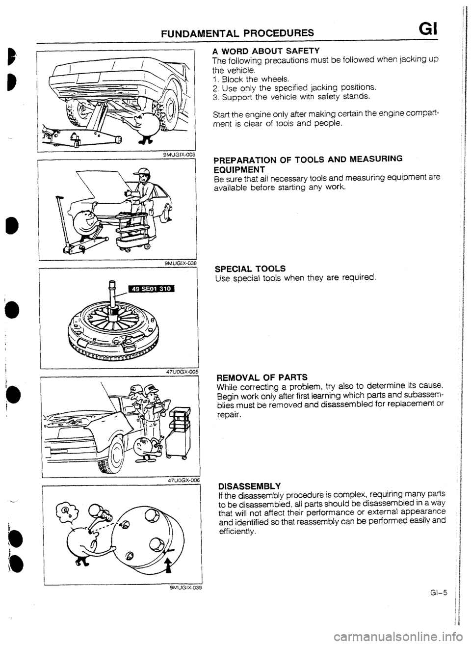 MAZDA 232 1990  Workshop Manual Suplement FUNDAMENTAL PROCEDURES GI 
I 9MUGIX-003 
I 
SMUGIX-038 
A WORD ABOUT SAFETY 
The following precautions must be followed when jacking up 
the vehicle, 
3. Block the wheels. 
2. Use only the specified j