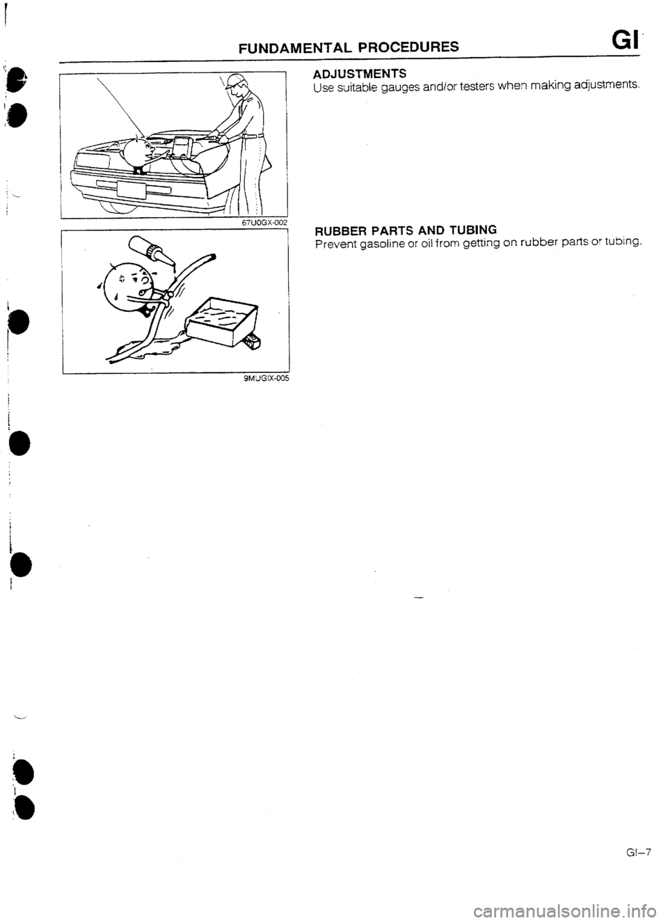 MAZDA 232 1990  Workshop Manual Suplement FUNDAMENTAL PROCEDURES GI’ 
I 
ADJUSTMENTS 
Use suitable gauges and/or testers when making adjustments. 
I 67UOGX-002 RUBBER PARTS AND TUBING 
Prevent gasoline or oil from getting on rubber parts or