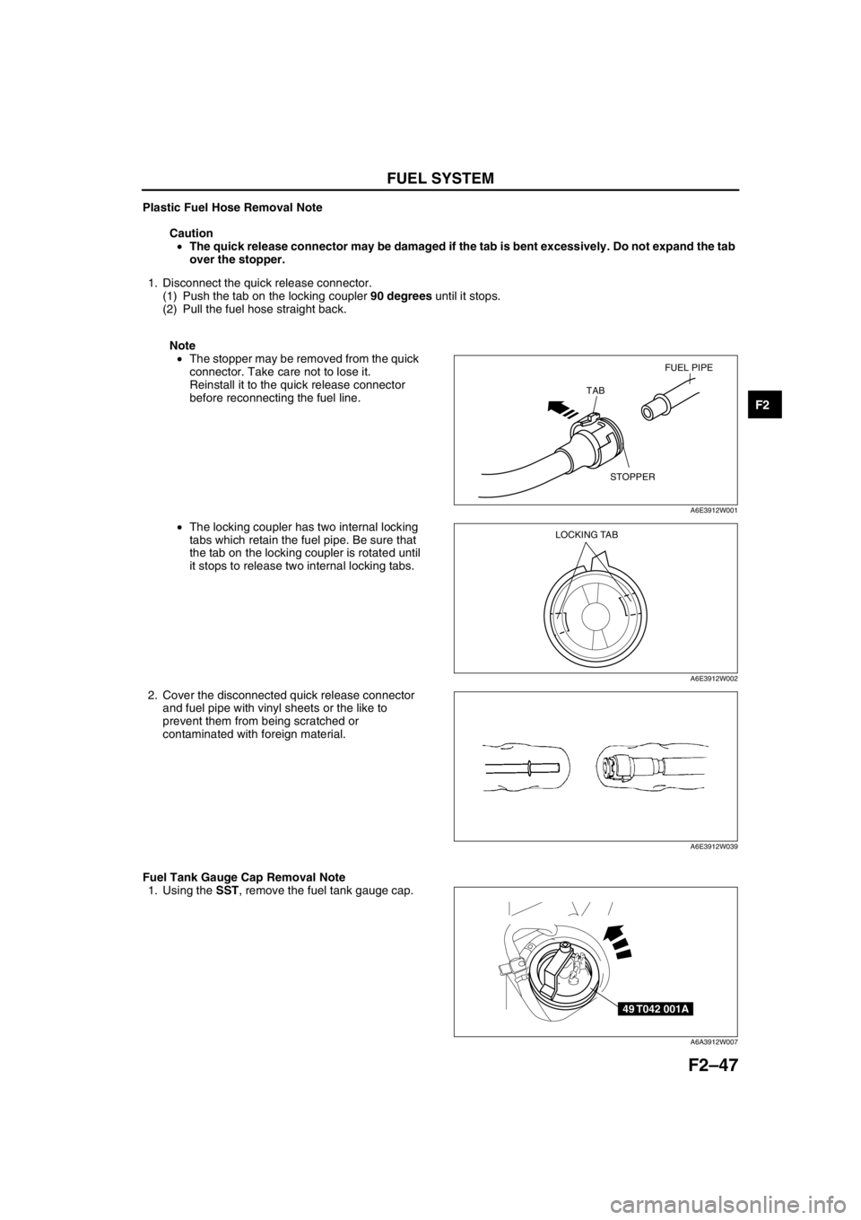 MAZDA 6 2002 Workshop Manual Suplement FUEL SYSTEM
F2–47
F2
Plastic Fuel Hose Removal Note
Caution
•The quick release connector may be damaged if the tab is bent excessively. Do not expand the tab
over the stopper.
1. Disconnect the MAZDA 6 2002 Workshop Manual Suplement FUEL SYSTEM
F2–47
F2
Plastic Fuel Hose Removal Note
Caution
•The quick release connector may be damaged if the tab is bent excessively. Do not expand the tab
over the stopper.
1. Disconnect the