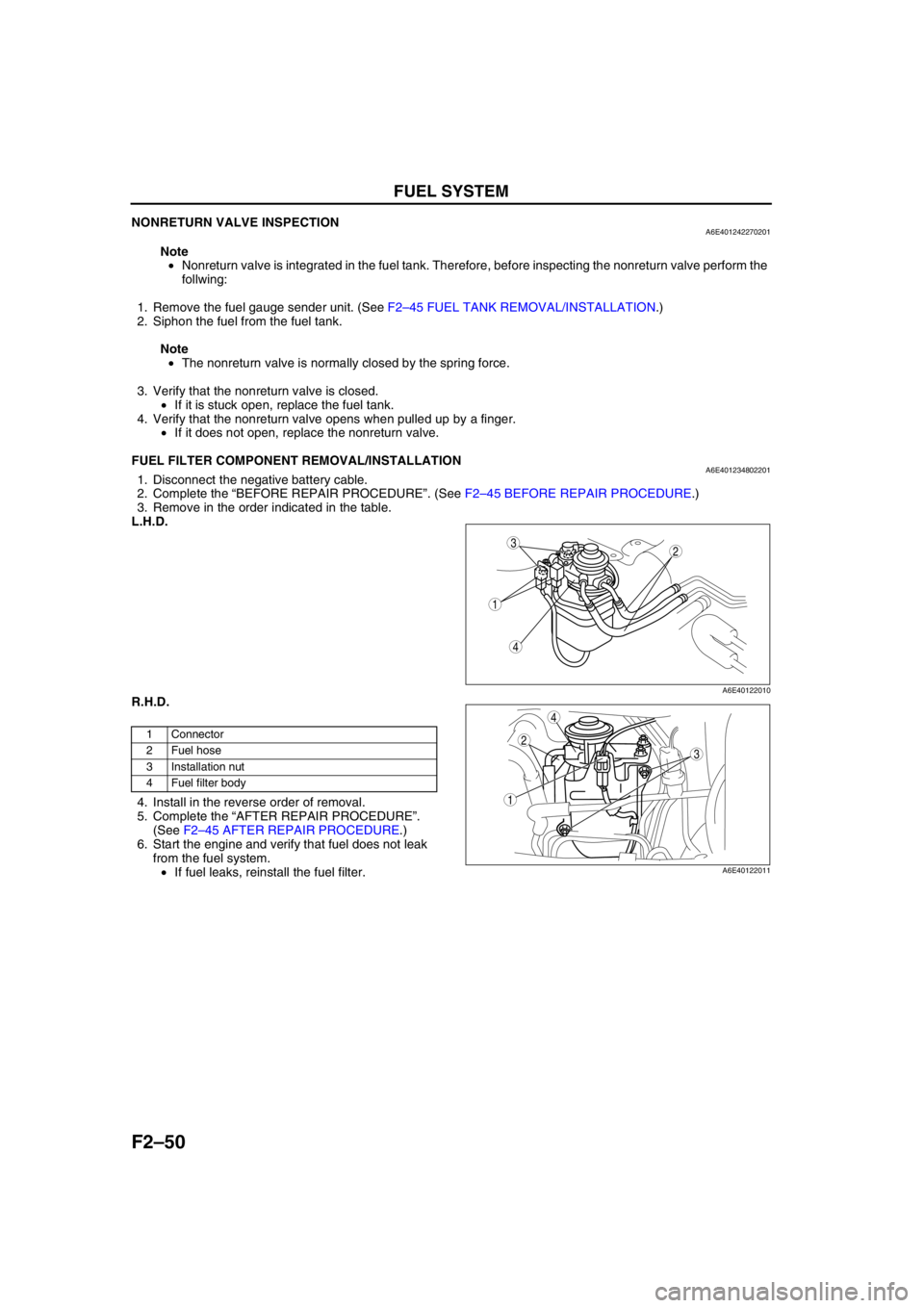 MAZDA 6 2002 Workshop Manual Suplement F2–50
FUEL SYSTEM
NONRETURN VALVE INSPECTIONA6E401242270201
Note
•Nonreturn valve is integrated in the fuel tank. Therefore, before inspecting the nonreturn valve perform the
follwing:
1. Remove MAZDA 6 2002 Workshop Manual Suplement F2–50
FUEL SYSTEM
NONRETURN VALVE INSPECTIONA6E401242270201
Note
•Nonreturn valve is integrated in the fuel tank. Therefore, before inspecting the nonreturn valve perform the
follwing:
1. Remove