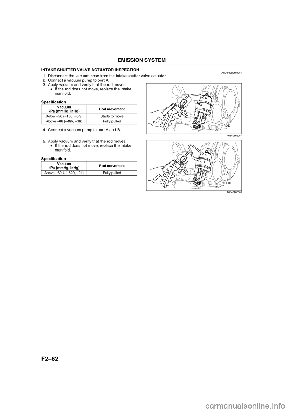 MAZDA 6 2002 Workshop Manual Suplement F2–62
EMISSION SYSTEM
INTAKE SHUTTER VALVE ACTUATOR INSPECTIONA6E4016201002011. Disconnect the vacuum hose from the intake shutter valve actuator.
2. Connect a vacuum pump to port A.
3. Apply vacuu MAZDA 6 2002 Workshop Manual Suplement F2–62
EMISSION SYSTEM
INTAKE SHUTTER VALVE ACTUATOR INSPECTIONA6E4016201002011. Disconnect the vacuum hose from the intake shutter valve actuator.
2. Connect a vacuum pump to port A.
3. Apply vacuu