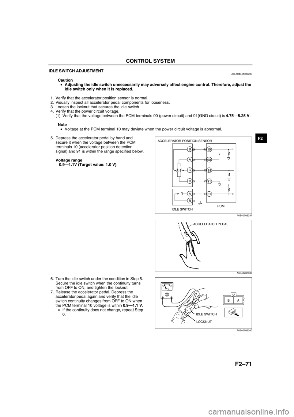 MAZDA 6 2002 Workshop Manual Suplement CONTROL SYSTEM
F2–71
F2
IDLE SWITCH ADJUSTMENTA6E404041600202
Caution
•Adjusting the idle switch unnecessarily may adversely affect engine control. Therefore, adjust the
idle switch only when it MAZDA 6 2002 Workshop Manual Suplement CONTROL SYSTEM
F2–71
F2
IDLE SWITCH ADJUSTMENTA6E404041600202
Caution
•Adjusting the idle switch unnecessarily may adversely affect engine control. Therefore, adjust the
idle switch only when it