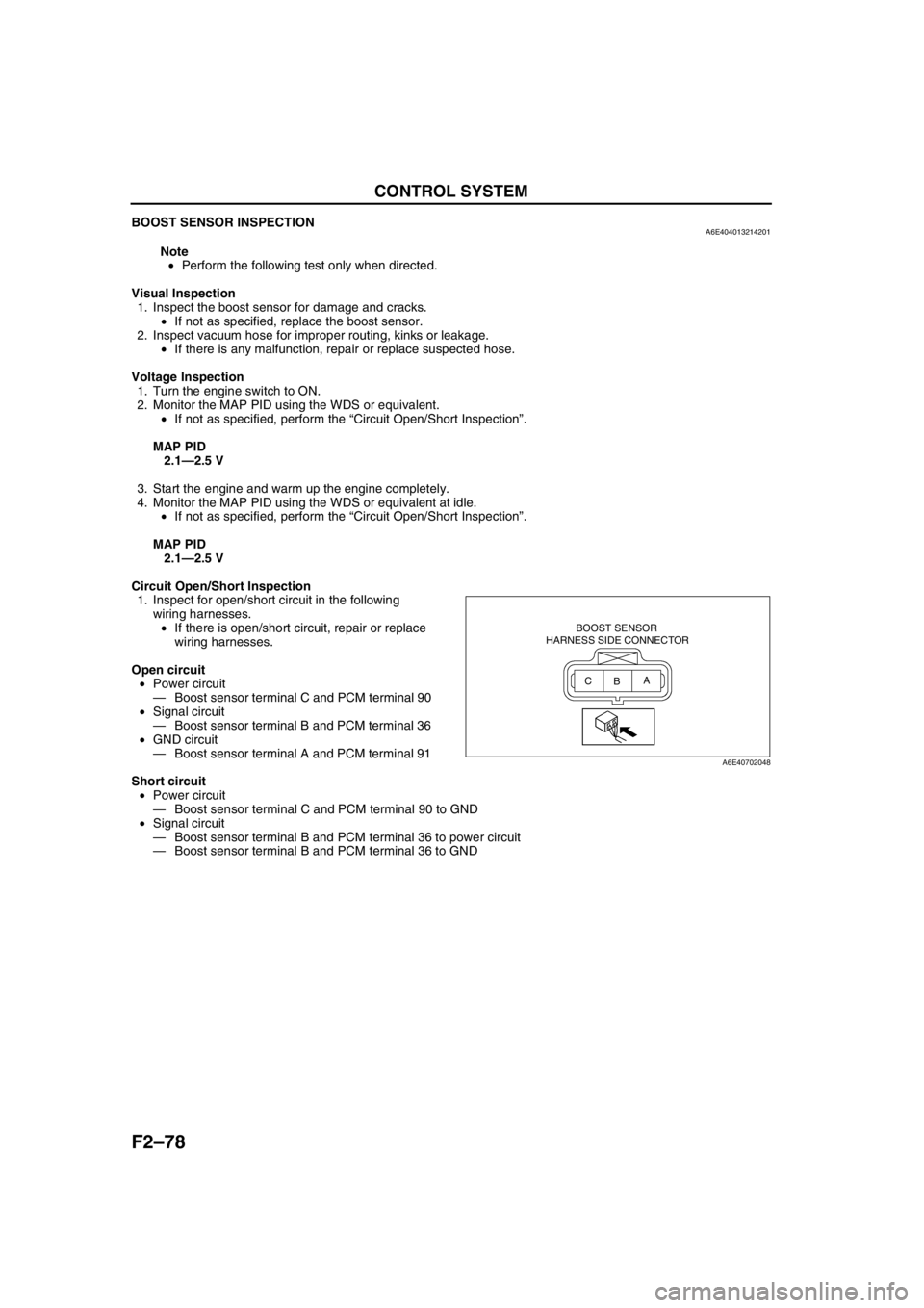 MAZDA 6 2002 Workshop Manual Suplement F2–78
CONTROL SYSTEM
BOOST SENSOR INSPECTIONA6E404013214201
Note
•Perform the following test only when directed.
Visual Inspection
1. Inspect the boost sensor for damage and cracks.
•If not as MAZDA 6 2002 Workshop Manual Suplement F2–78
CONTROL SYSTEM
BOOST SENSOR INSPECTIONA6E404013214201
Note
•Perform the following test only when directed.
Visual Inspection
1. Inspect the boost sensor for damage and cracks.
•If not as