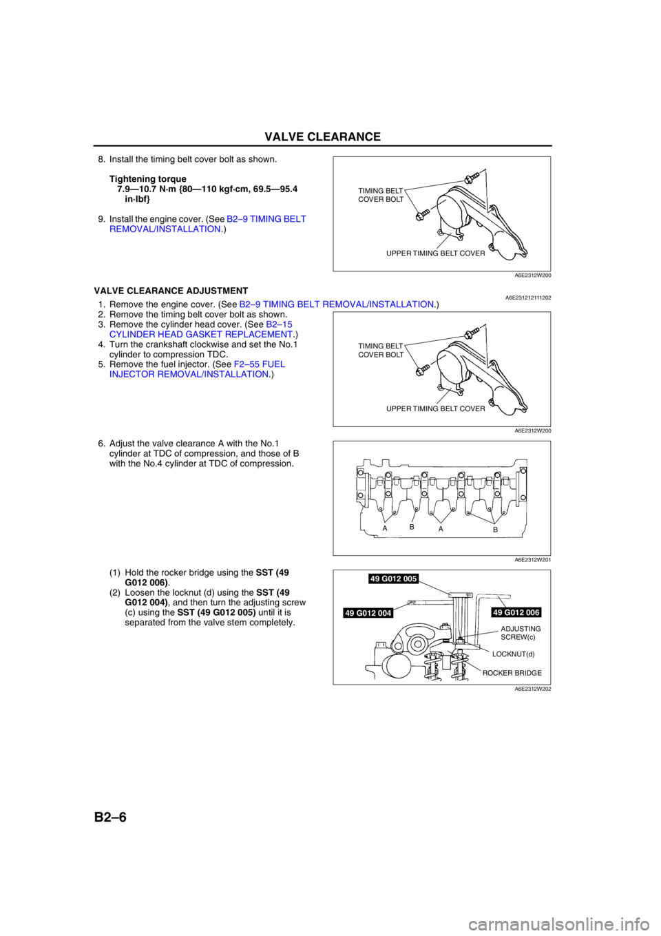 MAZDA 6 2002 Suplement Owners Manual B2–6
VALVE CLEARANCE
8. Install the timing belt cover bolt as shown.
Tightening torque
7.9—10.7 N·m {80—110 kgf·cm, 69.5—95.4
in·lbf}
9. Install the engine cover. (See B2–9 TIMING BELT MAZDA 6 2002 Suplement Owners Manual B2–6
VALVE CLEARANCE
8. Install the timing belt cover bolt as shown.
Tightening torque
7.9—10.7 N·m {80—110 kgf·cm, 69.5—95.4
in·lbf}
9. Install the engine cover. (See B2–9 TIMING BELT