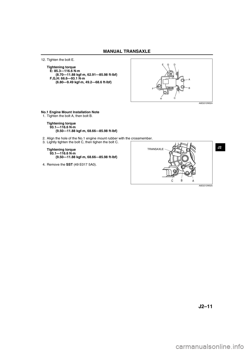 MAZDA 6 2002 Workshop Manual Suplement MANUAL TRANSAXLE
J2–11
J2
12. Tighten the bolt E.
Tightening torque
E: 85.3—116.6 N·m
{8.70—11.88 kgf·m, 62.91—85.98 ft·lbf}
F,G,H: 66.6—93.1 N·m
{6.80—9.49 kgf·m, 49.2—68.6 ft· MAZDA 6 2002 Workshop Manual Suplement MANUAL TRANSAXLE
J2–11
J2
12. Tighten the bolt E.
Tightening torque
E: 85.3—116.6 N·m
{8.70—11.88 kgf·m, 62.91—85.98 ft·lbf}
F,G,H: 66.6—93.1 N·m
{6.80—9.49 kgf·m, 49.2—68.6 ft·