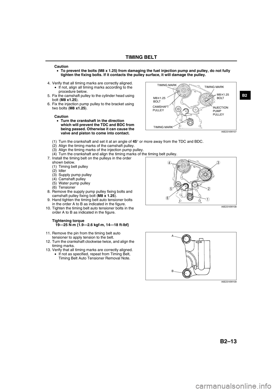 MAZDA 6 2002 Workshop Manual Suplement TIMING BELT
B2–13
B2
Caution
•To prevent the bolts (M8 x 1.25) from damaging the fuel injection pump and pulley, do not fully
tighten the fixing bolts. If it contacts the pulley surface, it will MAZDA 6 2002 Workshop Manual Suplement TIMING BELT
B2–13
B2
Caution
•To prevent the bolts (M8 x 1.25) from damaging the fuel injection pump and pulley, do not fully
tighten the fixing bolts. If it contacts the pulley surface, it will