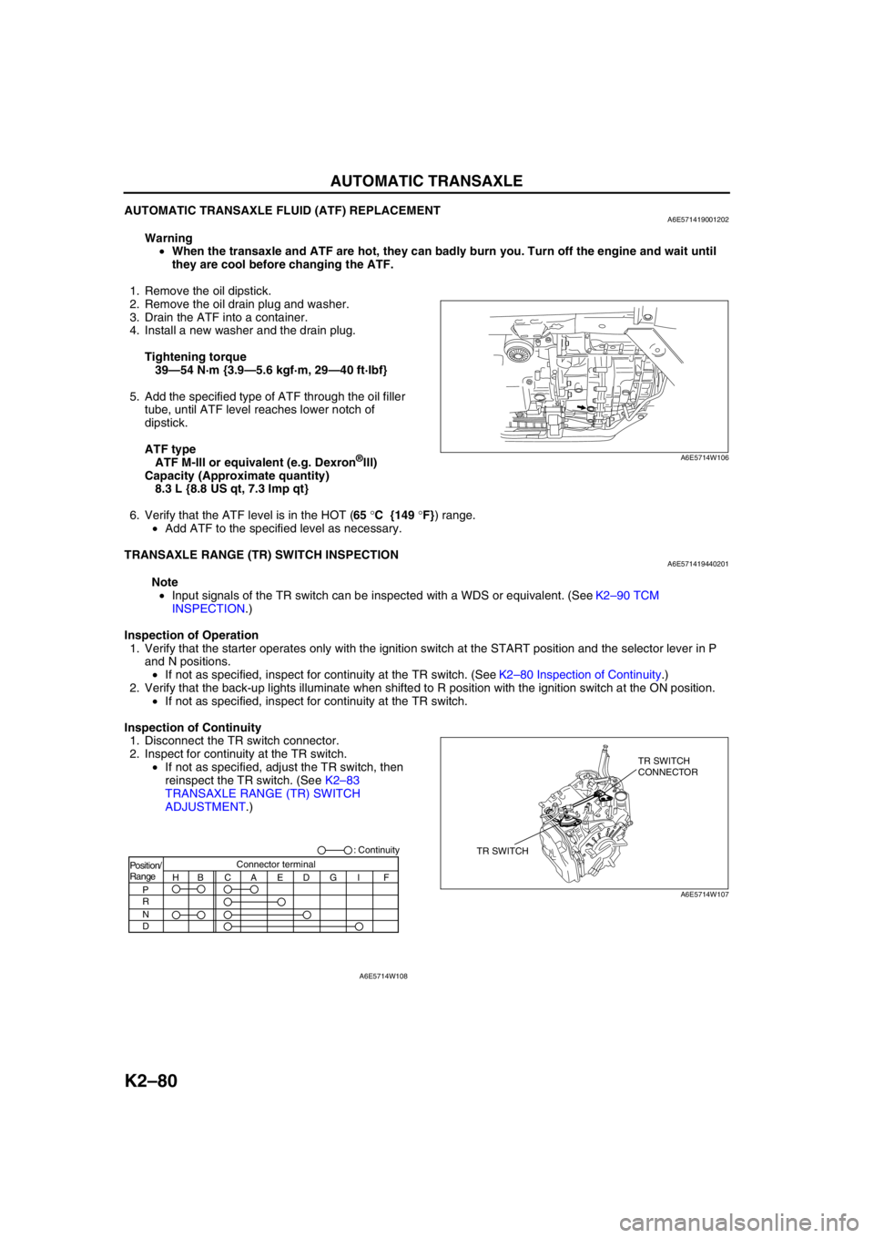 MAZDA 6 2002 Suplement User Guide K2–80
AUTOMATIC TRANSAXLE
AUTOMATIC TRANSAXLE FLUID (ATF) REPLACEMENTA6E571419001202
Warning
•When the transaxle and ATF are hot, they can badly burn you. Turn off the engine and wait until
they MAZDA 6 2002 Suplement User Guide K2–80
AUTOMATIC TRANSAXLE
AUTOMATIC TRANSAXLE FLUID (ATF) REPLACEMENTA6E571419001202
Warning
•When the transaxle and ATF are hot, they can badly burn you. Turn off the engine and wait until
they