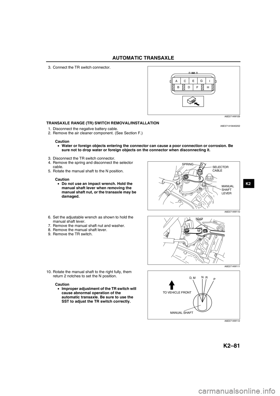 MAZDA 6 2002 Workshop Manual Suplement AUTOMATIC TRANSAXLE
K2–81
K2
3. Connect the TR switch connector.
End Of SieTRANSAXLE RANGE (TR) SWITCH REMOVAL/INSTALLATIONA6E5714194402021. Disconnect the negative battery cable.
2. Remove the air MAZDA 6 2002 Workshop Manual Suplement AUTOMATIC TRANSAXLE
K2–81
K2
3. Connect the TR switch connector.
End Of SieTRANSAXLE RANGE (TR) SWITCH REMOVAL/INSTALLATIONA6E5714194402021. Disconnect the negative battery cable.
2. Remove the air