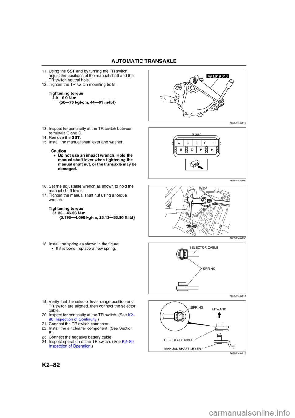 MAZDA 6 2002 Workshop Manual Suplement K2–82
AUTOMATIC TRANSAXLE
11. Using the SST and by turning the TR switch,
adjust the positions of the manual shaft and the
TR switch neutral hole.
12. Tighten the TR switch mounting bolts.
Tighte MAZDA 6 2002 Workshop Manual Suplement K2–82
AUTOMATIC TRANSAXLE
11. Using the SST and by turning the TR switch,
adjust the positions of the manual shaft and the
TR switch neutral hole.
12. Tighten the TR switch mounting bolts.
Tighte