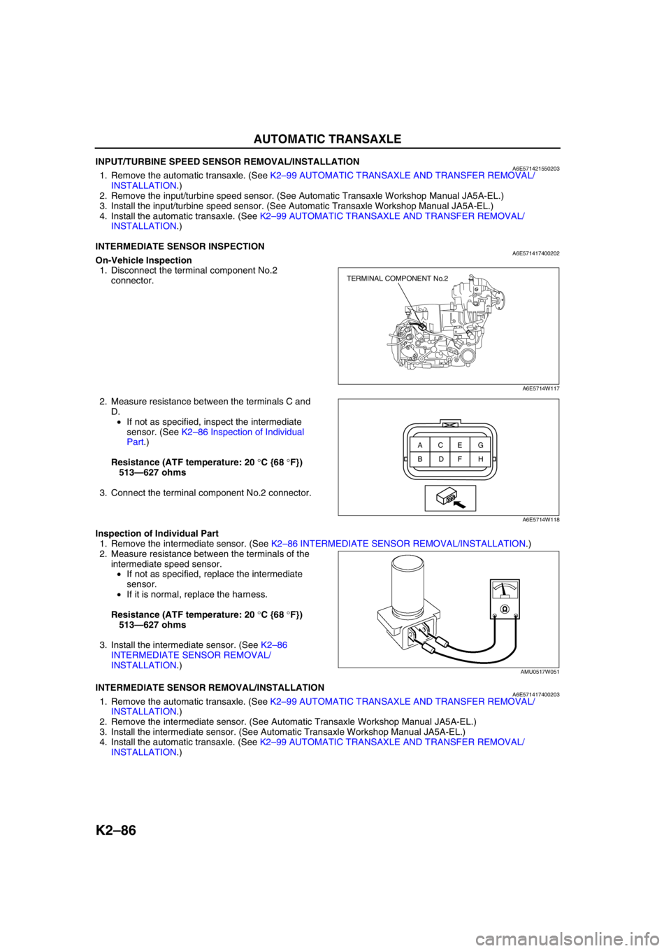 MAZDA 6 2002 Workshop Manual Suplement K2–86
AUTOMATIC TRANSAXLE
INPUT/TURBINE SPEED SENSOR REMOVAL/INSTALLATIONA6E5714215502031. Remove the automatic transaxle. (See K2–99 AUTOMATIC TRANSAXLE AND TRANSFER REMOVAL/
INSTALLATION.)
2. R MAZDA 6 2002 Workshop Manual Suplement K2–86
AUTOMATIC TRANSAXLE
INPUT/TURBINE SPEED SENSOR REMOVAL/INSTALLATIONA6E5714215502031. Remove the automatic transaxle. (See K2–99 AUTOMATIC TRANSAXLE AND TRANSFER REMOVAL/
INSTALLATION.)
2. R