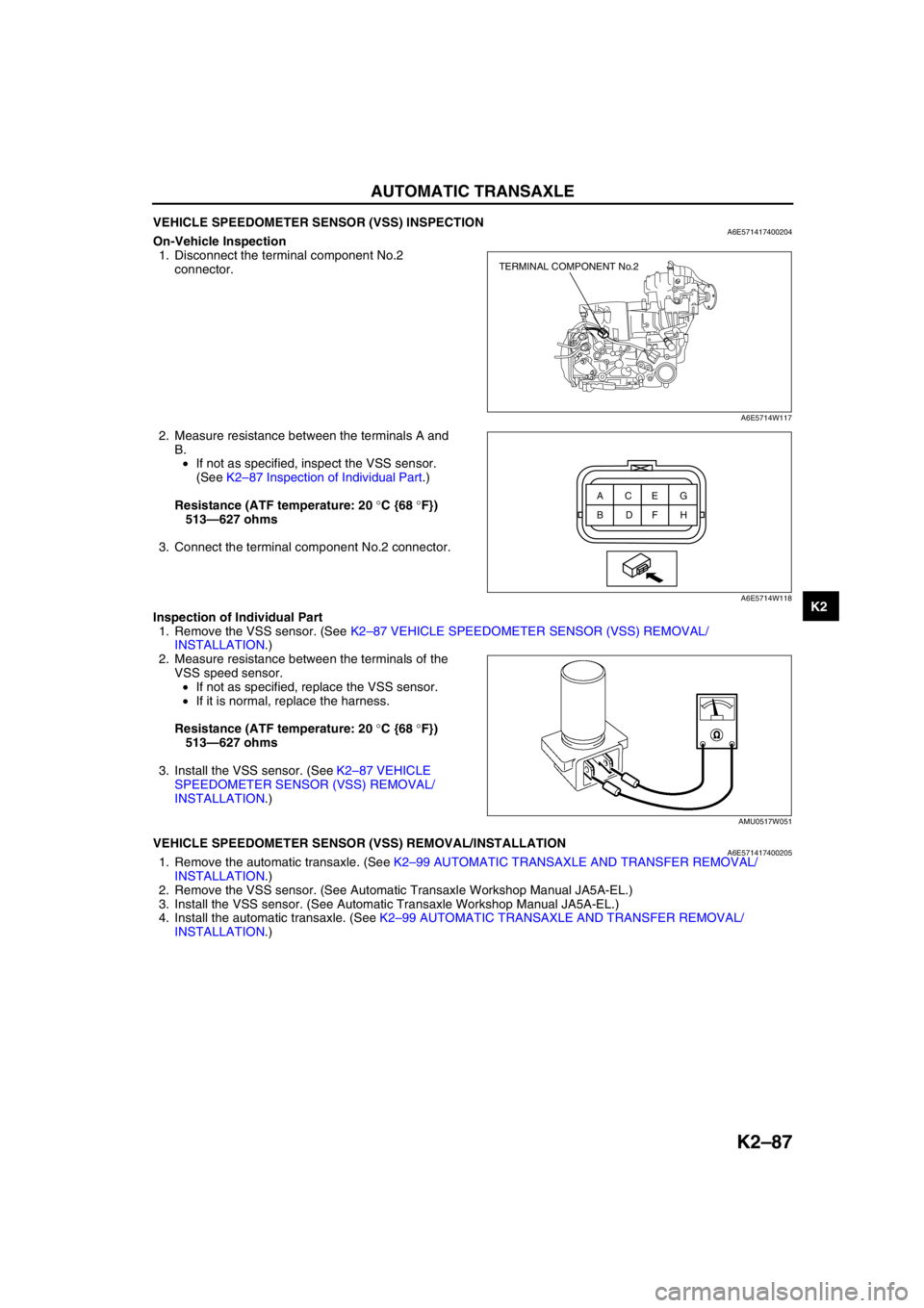 MAZDA 6 2002 Workshop Manual Suplement AUTOMATIC TRANSAXLE
K2–87
K2
VEHICLE SPEEDOMETER SENSOR (VSS) INSPECTIONA6E571417400204On-Vehicle Inspection
1. Disconnect the terminal component No.2
connector.
2. Measure resistance between the MAZDA 6 2002 Workshop Manual Suplement AUTOMATIC TRANSAXLE
K2–87
K2
VEHICLE SPEEDOMETER SENSOR (VSS) INSPECTIONA6E571417400204On-Vehicle Inspection
1. Disconnect the terminal component No.2
connector.
2. Measure resistance between the
