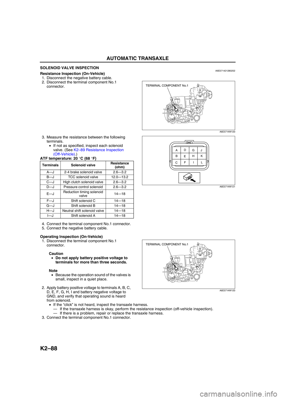 MAZDA 6 2002 Suplement Repair Manual K2–88
AUTOMATIC TRANSAXLE
SOLENOID VALVE INSPECTIONA6E571421280202Resistance Inspection (On-Vehicle)
1. Disconnect the negative battery cable.
2. Disconnect the terminal component No.1
connector.
MAZDA 6 2002 Suplement Repair Manual K2–88
AUTOMATIC TRANSAXLE
SOLENOID VALVE INSPECTIONA6E571421280202Resistance Inspection (On-Vehicle)
1. Disconnect the negative battery cable.
2. Disconnect the terminal component No.1
connector.