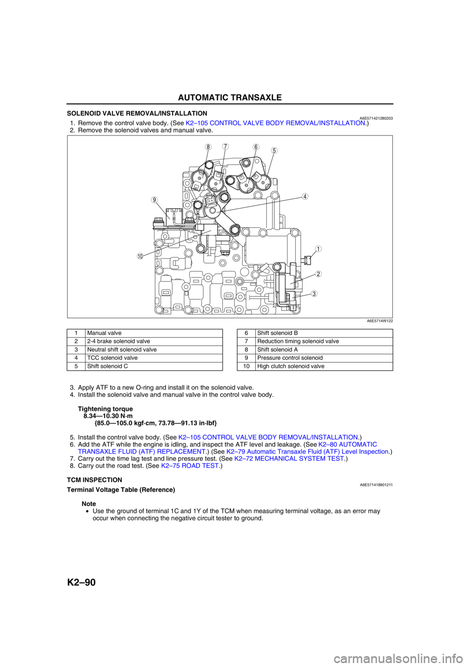 MAZDA 6 2002 Workshop Manual Suplement K2–90
AUTOMATIC TRANSAXLE
SOLENOID VALVE REMOVAL/INSTALLATIONA6E5714212802031. Remove the control valve body. (See K2–105 CONTROL VALVE BODY REMOVAL/INSTALLATION.)
2. Remove the solenoid valves a MAZDA 6 2002 Workshop Manual Suplement K2–90
AUTOMATIC TRANSAXLE
SOLENOID VALVE REMOVAL/INSTALLATIONA6E5714212802031. Remove the control valve body. (See K2–105 CONTROL VALVE BODY REMOVAL/INSTALLATION.)
2. Remove the solenoid valves a
