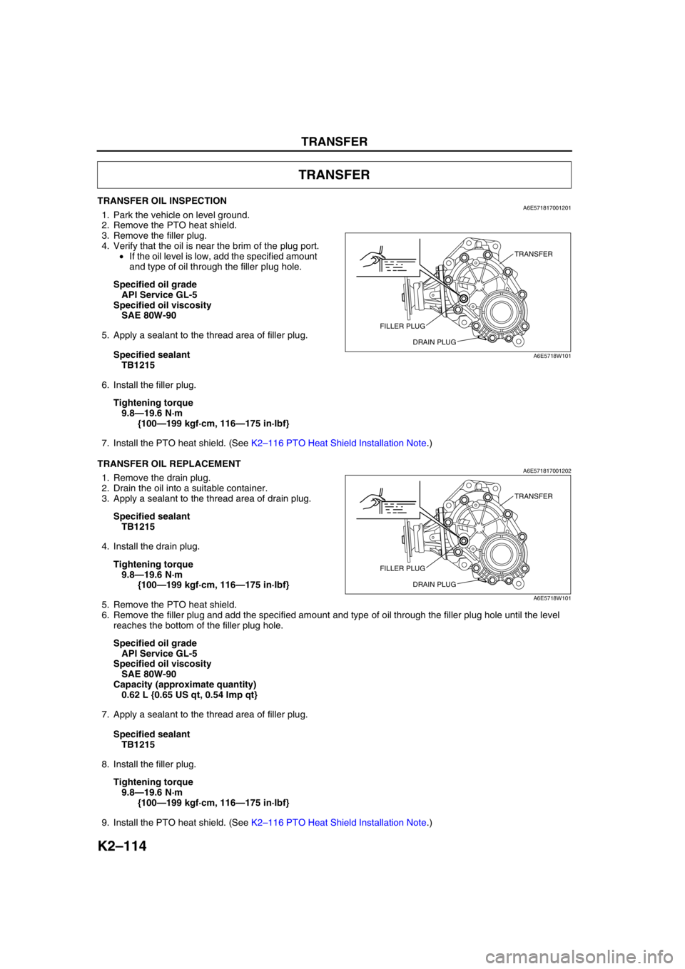 MAZDA 6 2002 Workshop Manual Suplement K2–114
TRANSFER
TRANSFER OIL INSPECTIONA6E5718170012011. Park the vehicle on level ground.
2. Remove the PTO heat shield.
3. Remove the filler plug.
4. Verify that the oil is near the brim of the p MAZDA 6 2002 Workshop Manual Suplement K2–114
TRANSFER
TRANSFER OIL INSPECTIONA6E5718170012011. Park the vehicle on level ground.
2. Remove the PTO heat shield.
3. Remove the filler plug.
4. Verify that the oil is near the brim of the p