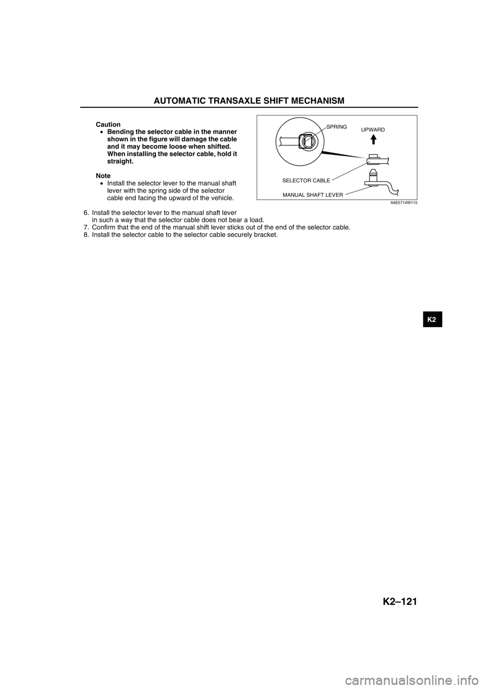MAZDA 6 2002 Workshop Manual Suplement AUTOMATIC TRANSAXLE SHIFT MECHANISM
K2–121
K2
Caution
•Bending the selector cable in the manner
shown in the figure will damage the cable
and it may become loose when shifted.
When installing MAZDA 6 2002 Workshop Manual Suplement AUTOMATIC TRANSAXLE SHIFT MECHANISM
K2–121
K2
Caution
•Bending the selector cable in the manner
shown in the figure will damage the cable
and it may become loose when shifted.
When installing