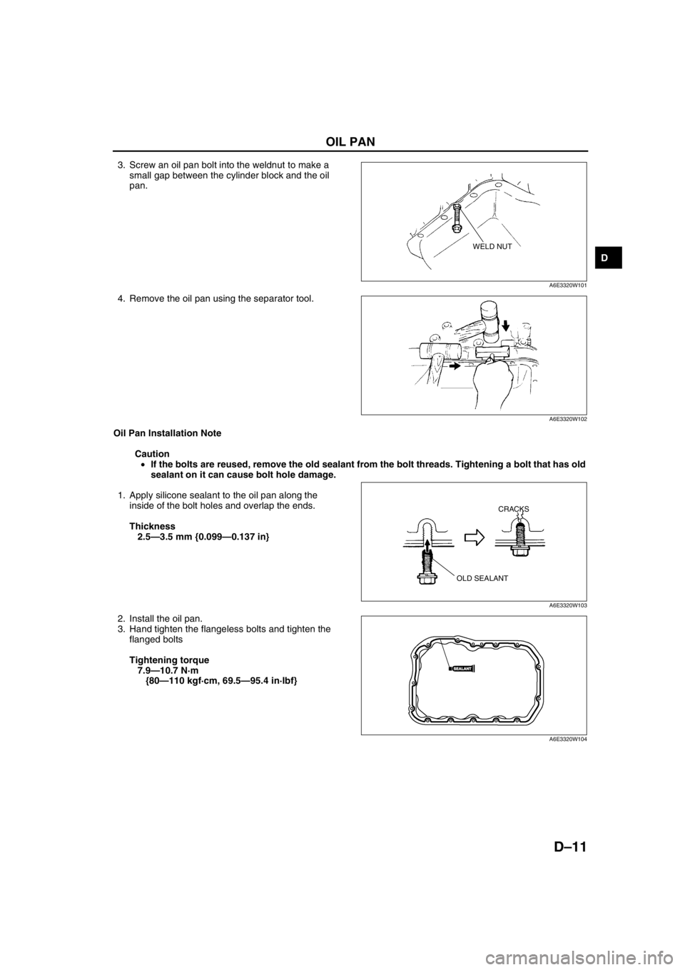 MAZDA 6 2002 Suplement Owners Manual OIL PAN
D–11
D
3. Screw an oil pan bolt into the weldnut to make a
small gap between the cylinder block and the oil
pan.
4. Remove the oil pan using the separator tool.
Oil Pan Installation Note
MAZDA 6 2002 Suplement Owners Manual OIL PAN
D–11
D
3. Screw an oil pan bolt into the weldnut to make a
small gap between the cylinder block and the oil
pan.
4. Remove the oil pan using the separator tool.
Oil Pan Installation Note