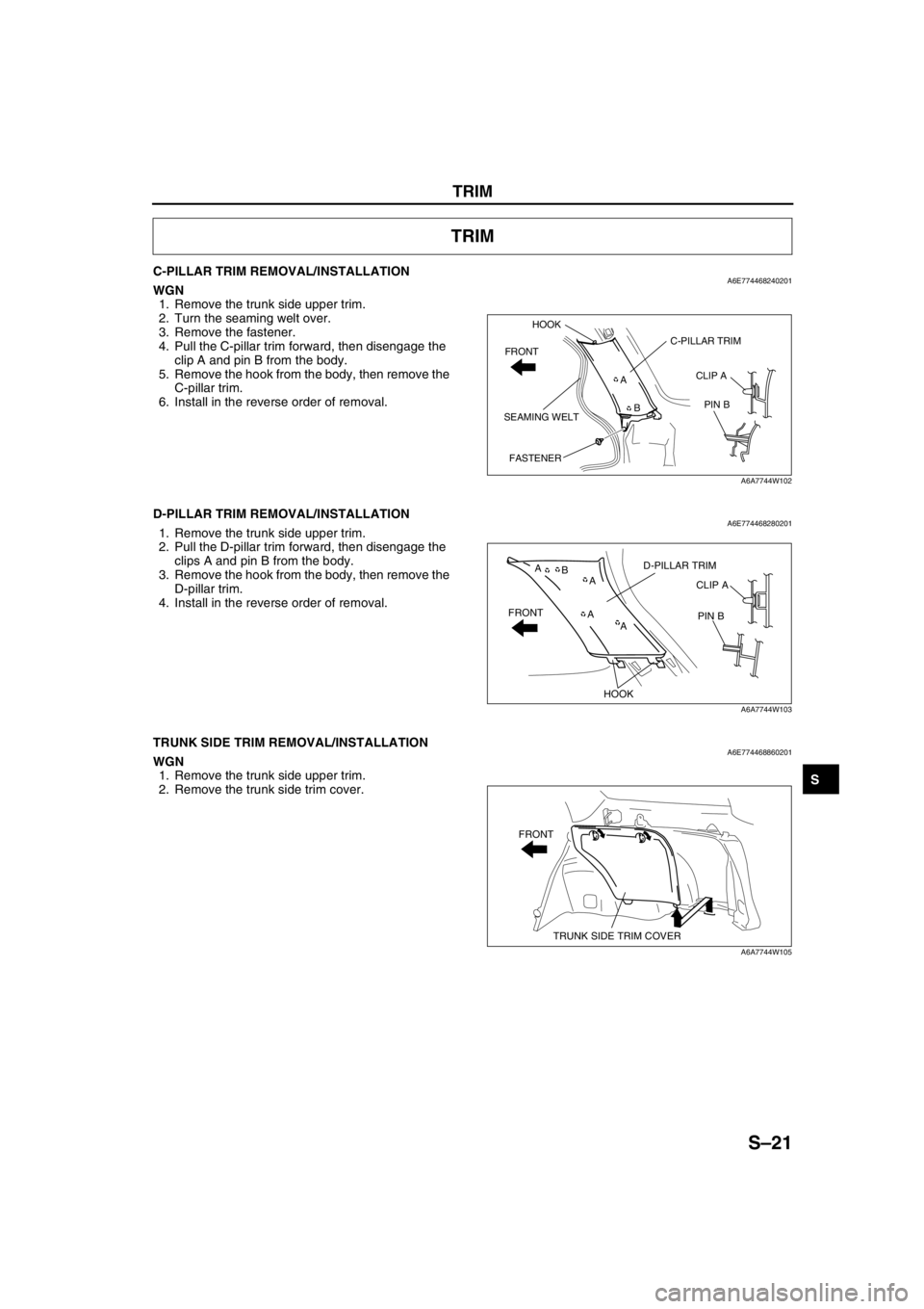 MAZDA 6 2002 Workshop Manual Suplement TRIM
S–21
S
C-PILLAR TRIM REMOVAL/INSTALLATIONA6E774468240201WGN
1. Remove the trunk side upper trim.
2. Turn the seaming welt over.
3. Remove the fastener.
4. Pull the C-pillar trim forward, then MAZDA 6 2002 Workshop Manual Suplement TRIM
S–21
S
C-PILLAR TRIM REMOVAL/INSTALLATIONA6E774468240201WGN
1. Remove the trunk side upper trim.
2. Turn the seaming welt over.
3. Remove the fastener.
4. Pull the C-pillar trim forward, then