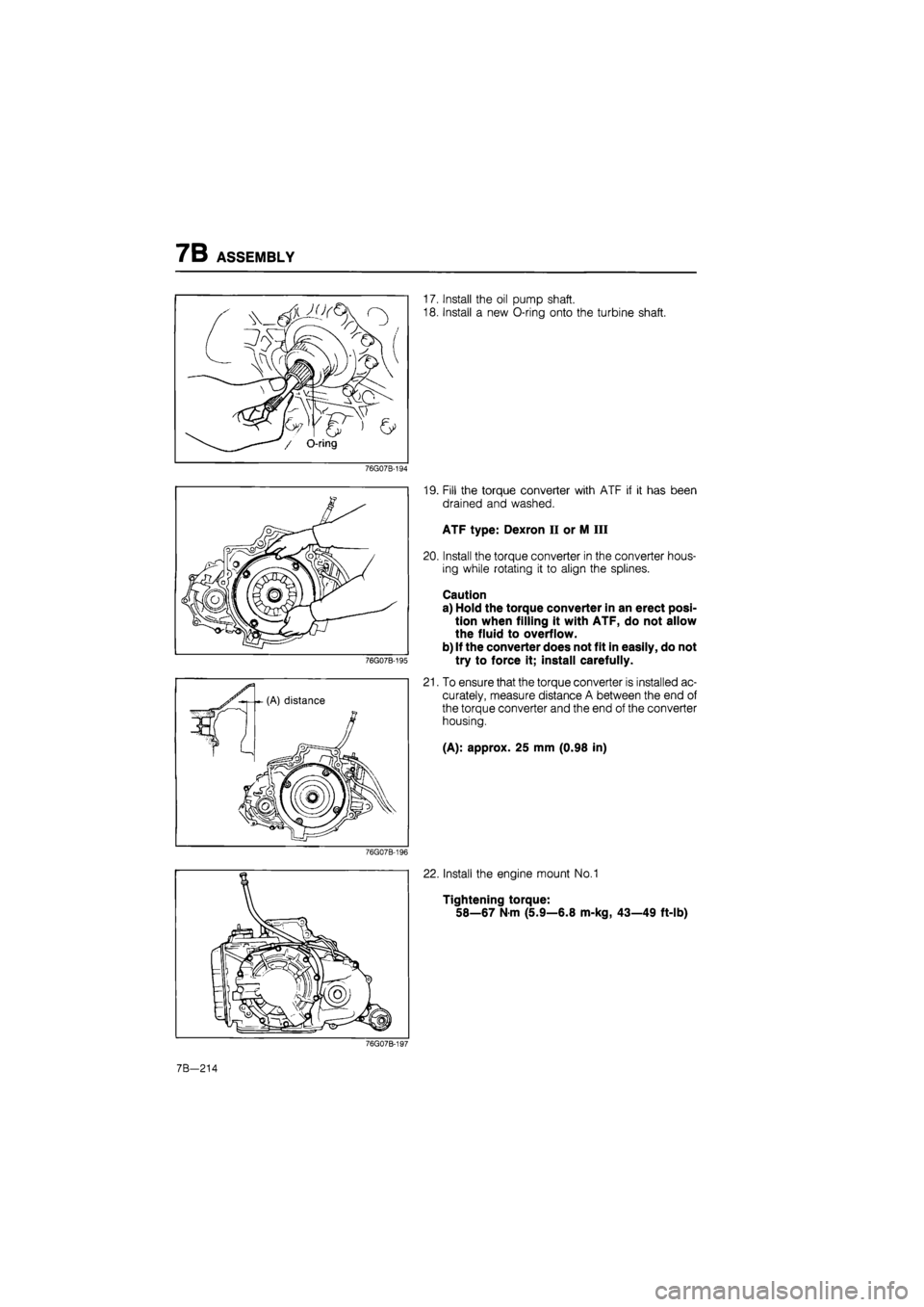MAZDA 626 1987 Workshop Manual
7B ASSEMBLY
/ O-ring
17. Install the oil pump shaft.
18. Install a new O-ring onto the turbine shaft.
76G07B-194
76G07B-195
19. Fill the torque converter with ATF if it has been
drained and wa MAZDA 626 1987 Workshop Manual
7B ASSEMBLY
/ O-ring
17. Install the oil pump shaft.
18. Install a new O-ring onto the turbine shaft.
76G07B-194
76G07B-195
19. Fill the torque converter with ATF if it has been
drained and wa