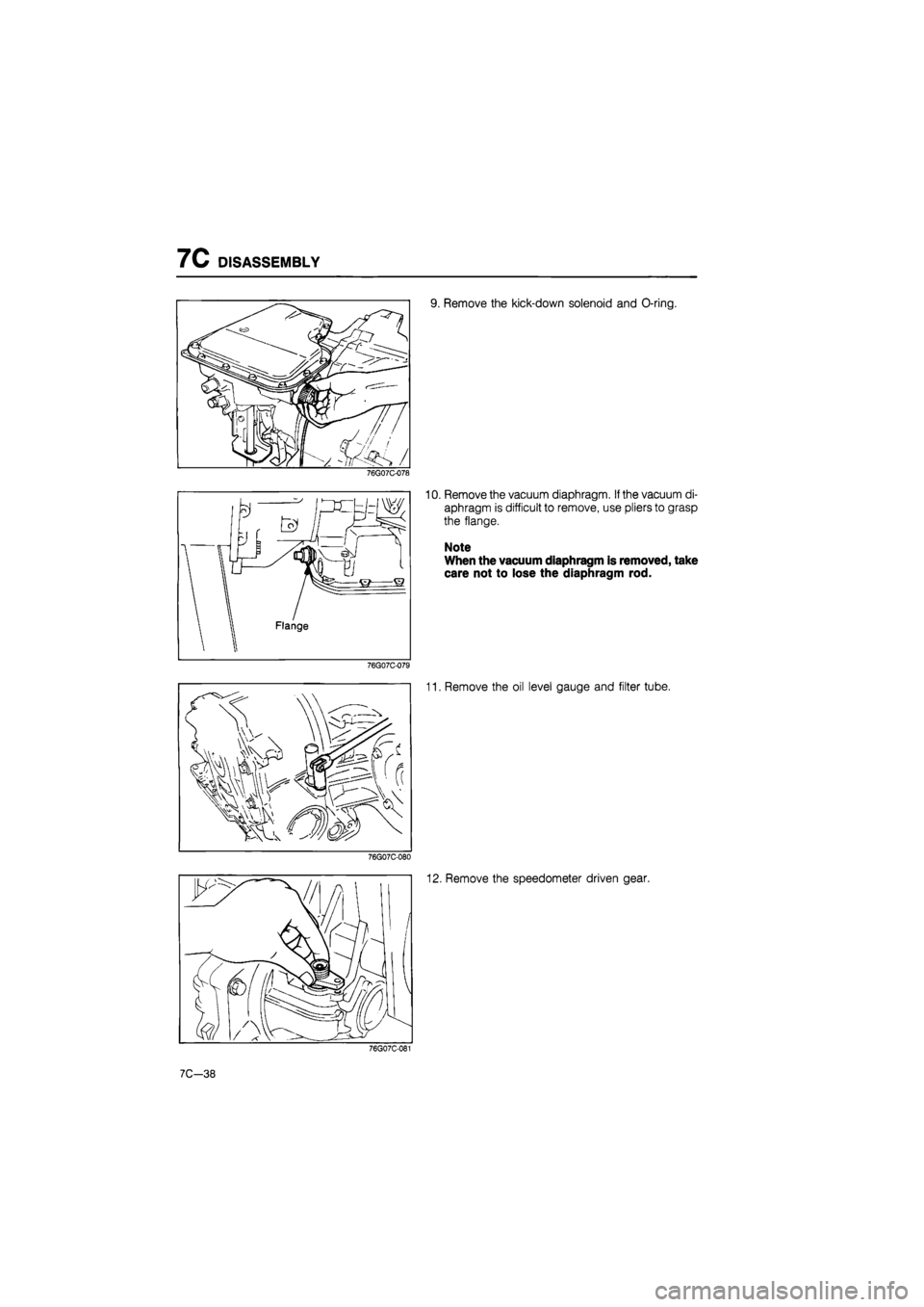 MAZDA 626 1987  Workshop Manual 
7C DISASSEMBLY 
9. Remove the kick-down solenoid and O-ring. 
76G07C-078 
76G07C-079 
10. Remove the vacuum diaphragm. If the vacuum di-
aphragm is difficult to remove, use pliers to grasp 
the flang