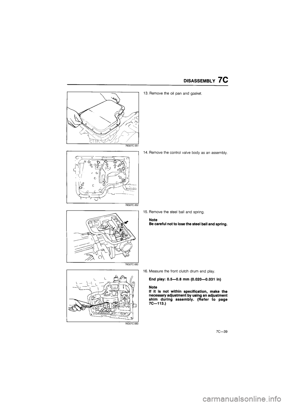 MAZDA 626 1987  Workshop Manual 
DISASSEMBLY 7C 
13. Remove the oil pan and gasket. 
76G07C-351 
76G07C-352 
76G07C-082 
14. Remove the control valve body as an assembly. 
15. Remove the steel ball and spring. 
Note 
Be careful not 
