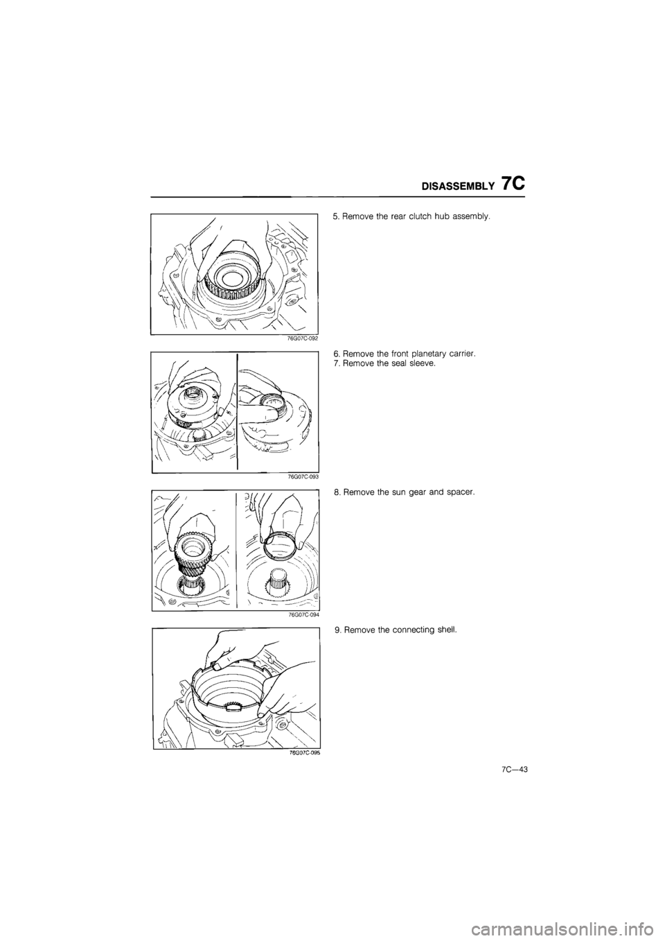 MAZDA 626 1987  Workshop Manual 
DISASSEMBLY 7C 
5. Remove the rear clutch hub assembly. 
76G07C-092 
6. Remove the front planetary carrier. 
7. Remove the seal sleeve. 
76G07C-093 
8. Remove the sun gear and spacer. 
76G07C-094 
9.