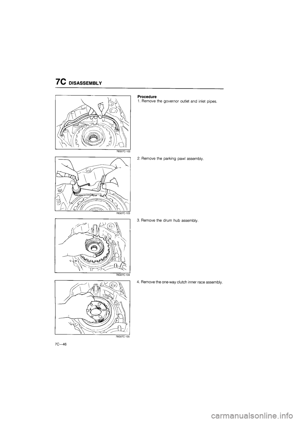 MAZDA 626 1987  Workshop Manual 
7C DISASSEMBLY 
Procedure 
1. Remove the governor outlet and inlet pipes. 
76G07C-102 
2. Remove the parking pawl assembly. 
76G07C-103 
3. Remove the drum hub assembly. 
76G07C-104 
4. Remove the on