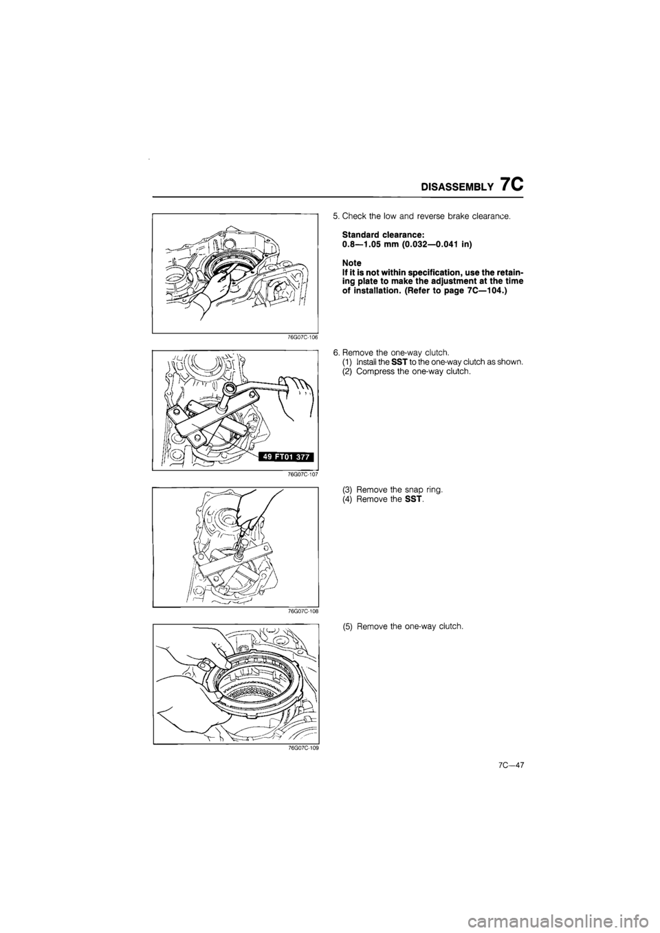 MAZDA 626 1987  Workshop Manual 
DISASSEMBLY 7C 
76G07C-106 
76G07C-107 
5. Check the low and reverse brake clearance. 
Standard clearance: 
0.8—1.05 mm (0.032—0.041 in) 
Note 
If it is not within specification, use the retain-
