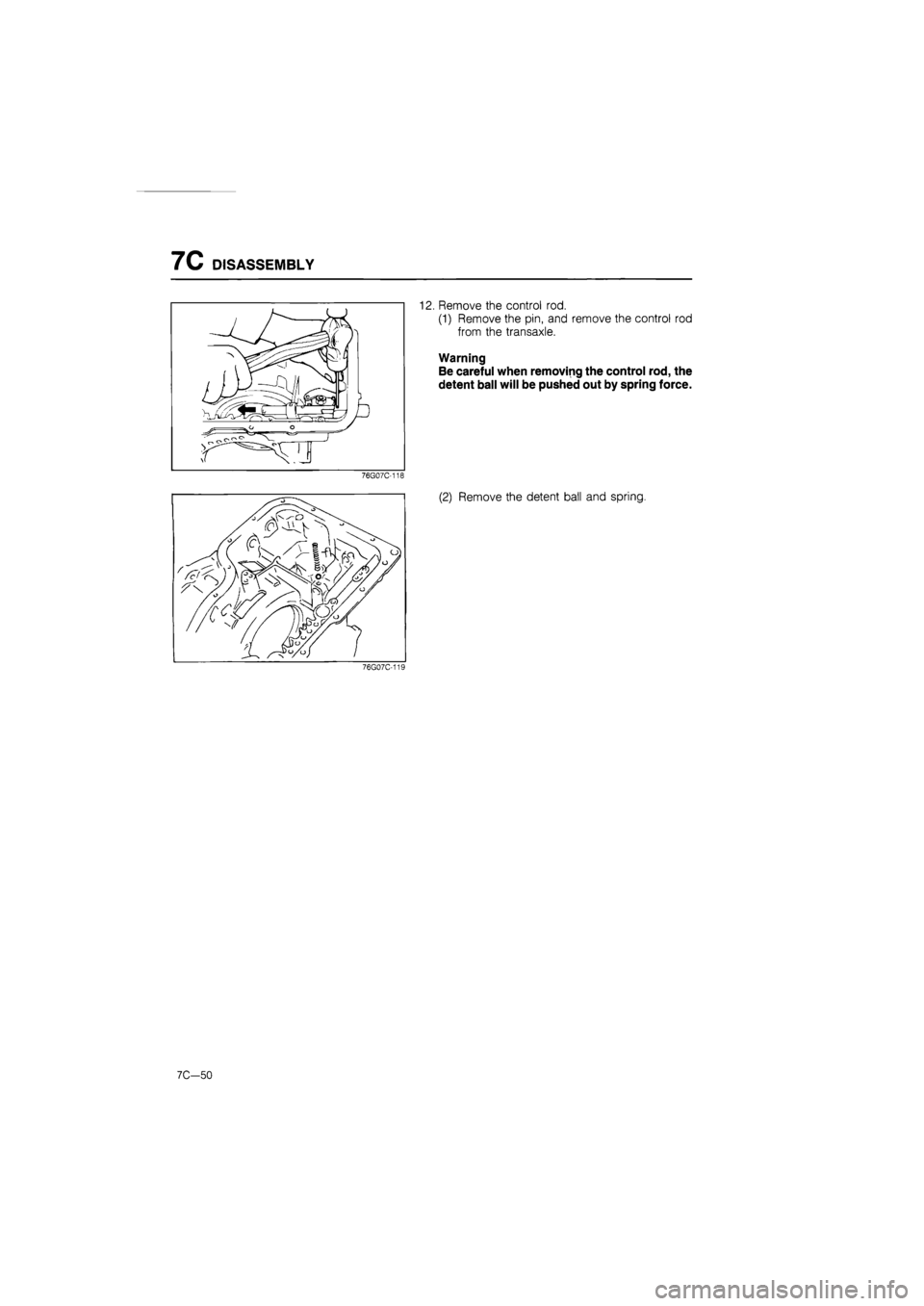 MAZDA 626 1987  Workshop Manual 
7C DISASSEMBLY 
12. Remove the control rod. 
(1) Remove the pin, and remove the control rod 
from the transaxle. 
Warning 
Be careful when removing the control rod, the 
detent ball will be pushed ou