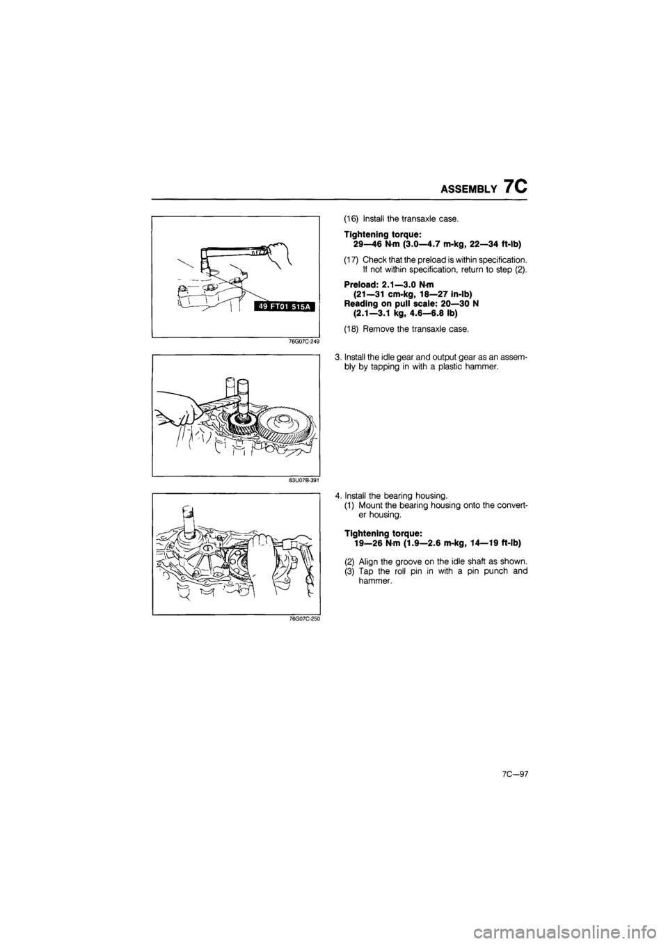 MAZDA 626 1987  Workshop Manual 
ASSEMBLY 7C 
76G07C-249 
(16) Install the transaxle case. 
Tightening torque: 
29—46 N-m (3.0—4.7 m-kg, 22—34 ft-lb) 
(17) Check that the preload is within specification. 
If not within specifi