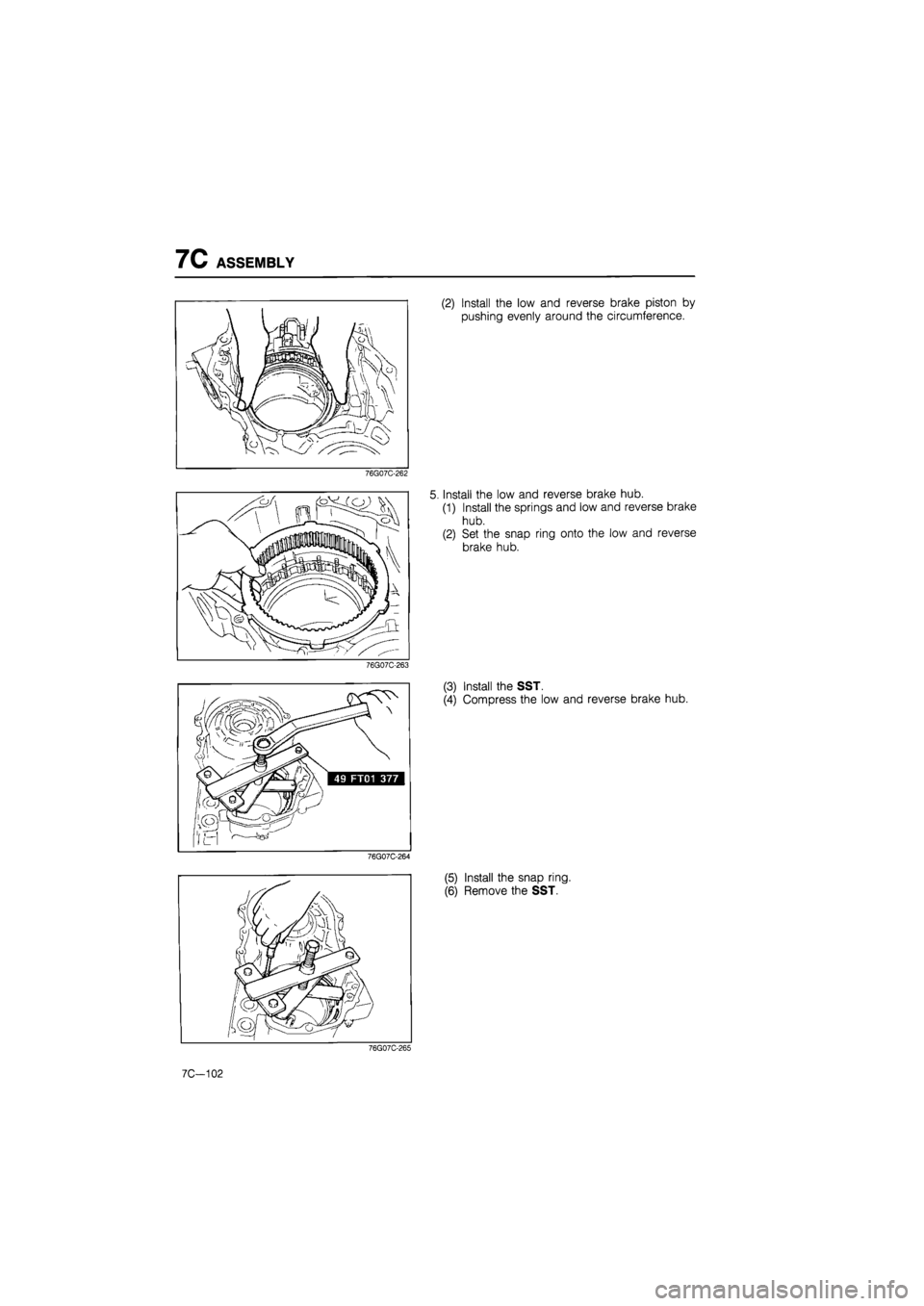 MAZDA 626 1987  Workshop Manual 
7C ASSEMBLY 
(2) Install the low and reverse brake piston by 
pushing evenly around the circumference. 
76G07C-262 
Install the low and reverse brake hub. 
(1) Install the springs and low and reverse