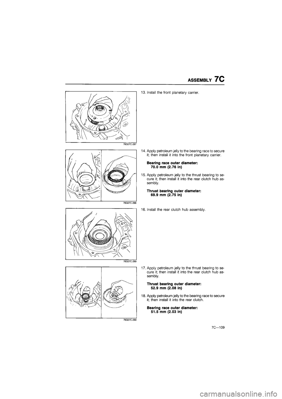 MAZDA 626 1987 Workshop Manual
ASSEMBLY 7C
13. Install the front planetary carrier.
76G07C-287
MP"
^tlTrfnnnr®^
76G07C-288
14. Apply petroleum jelly to the bearing race to secure
it; then install it into the front planetar MAZDA 626 1987 Workshop Manual
ASSEMBLY 7C
13. Install the front planetary carrier.
76G07C-287
MP"
^tlTrfnnnr®^
76G07C-288
14. Apply petroleum jelly to the bearing race to secure
it; then install it into the front planetar