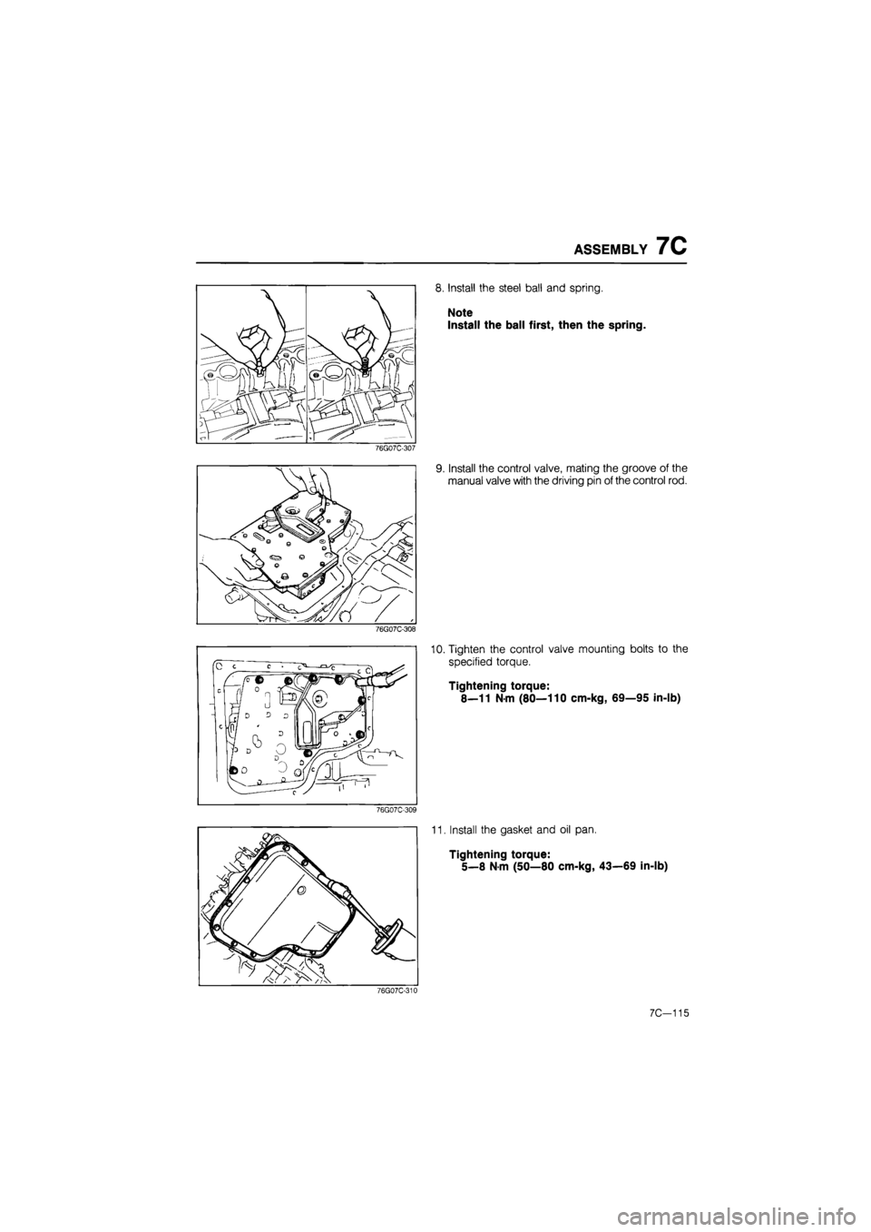 MAZDA 626 1987 Workshop Manual
ASSEMBLY 7C
76G07C-307
76G07C-308
76G07C-309
8. Install the steel ball and spring.
Note
Install the ball first, then the spring.
9. Install the control valve, mating the groove of the
manual MAZDA 626 1987 Workshop Manual
ASSEMBLY 7C
76G07C-307
76G07C-308
76G07C-309
8. Install the steel ball and spring.
Note
Install the ball first, then the spring.
9. Install the control valve, mating the groove of the
manual