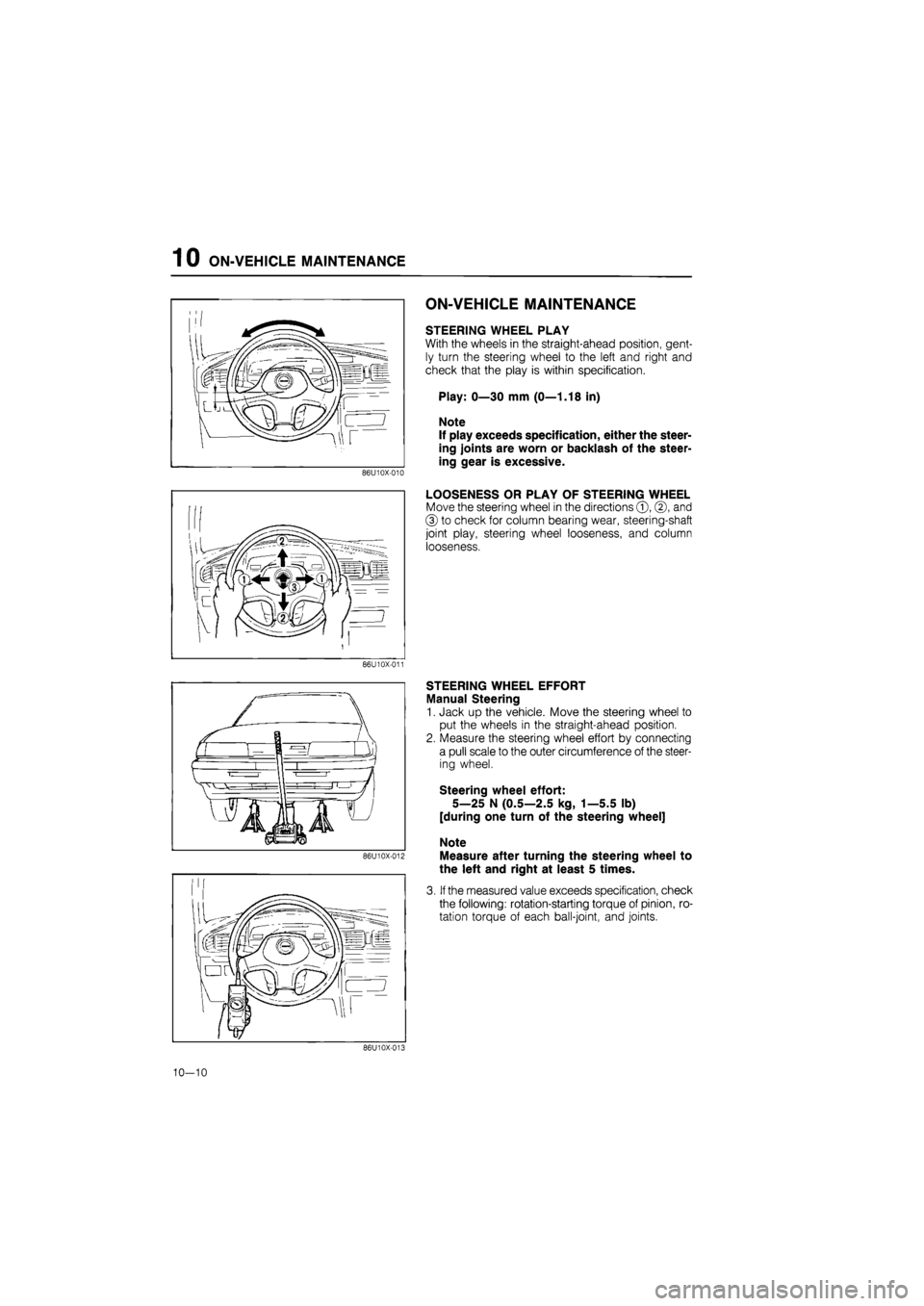 MAZDA 626 1987 Owners Guide
1 0 ON-VEHICLE MAINTENANCE
86U10X-010
ON-VEHICLE MAINTENANCE
STEERING WHEEL PLAY
With the wheels in the straight-ahead position, gent-
ly turn the steering wheel to the left and right and
check MAZDA 626 1987 Owners Guide
1 0 ON-VEHICLE MAINTENANCE
86U10X-010
ON-VEHICLE MAINTENANCE
STEERING WHEEL PLAY
With the wheels in the straight-ahead position, gent-
ly turn the steering wheel to the left and right and
check