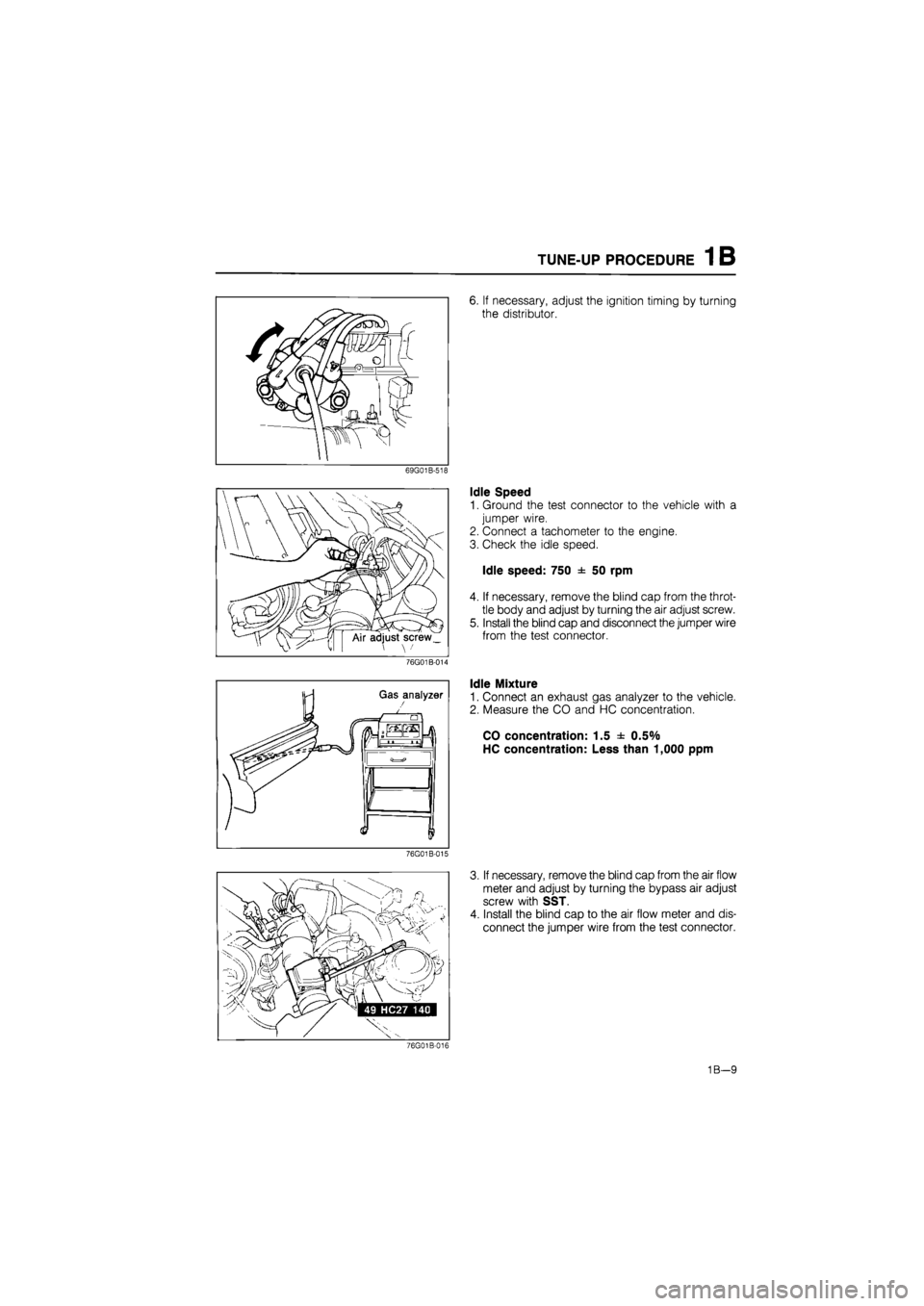 MAZDA 626 1987 Owners Manual
TUNE-UP PROCEDURE 1 B
76G01B-015
6. If necessary, adjust the ignition timing by turning
the distributor.
Idle Speed
1. Ground the test connector to the vehicle with a
jumper wire.
2. Connect a MAZDA 626 1987 Owners Manual
TUNE-UP PROCEDURE 1 B
76G01B-015
6. If necessary, adjust the ignition timing by turning
the distributor.
Idle Speed
1. Ground the test connector to the vehicle with a
jumper wire.
2. Connect a