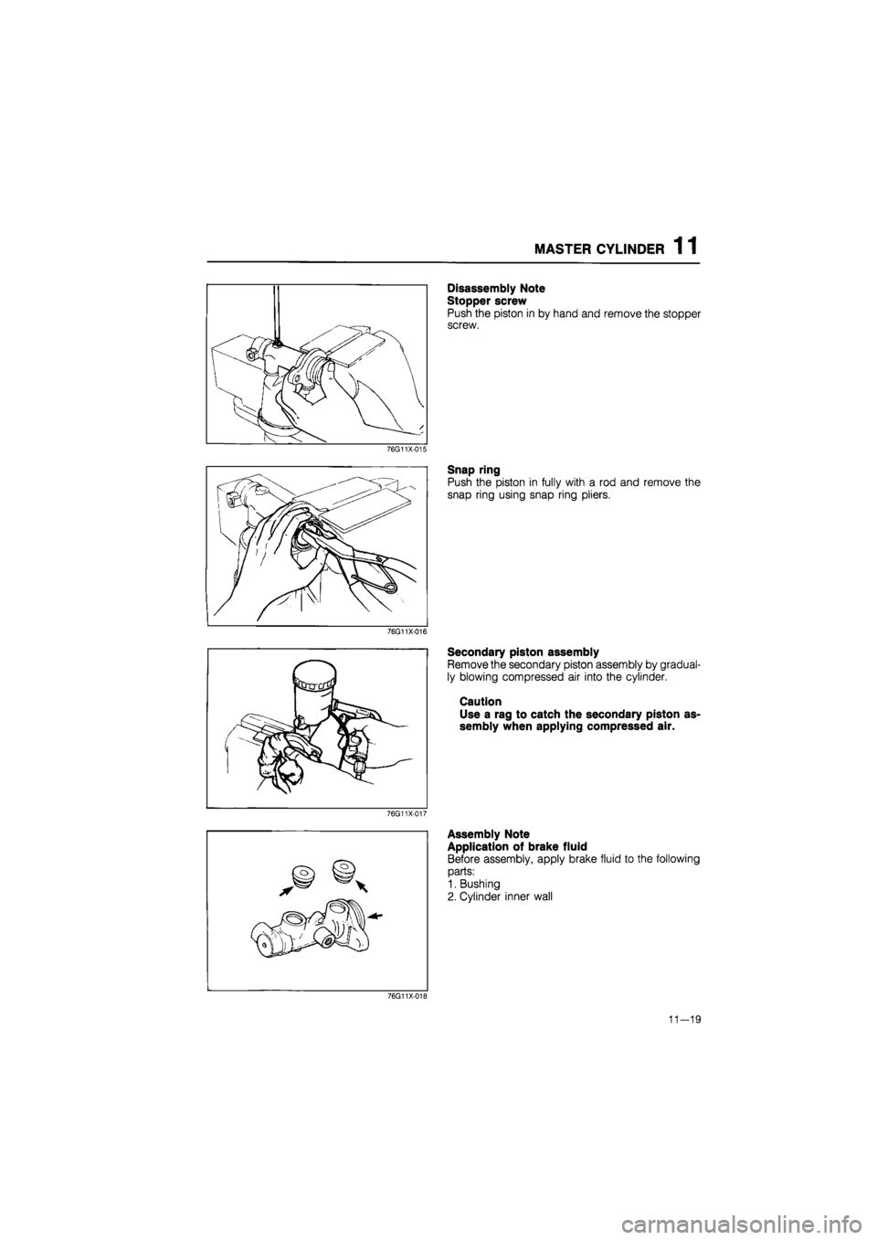MAZDA 626 1987 Workshop Manual
MASTER CYLINDER 1 1
76G11X-015
76G11X-016
76G11X-017
Disassembly Note
Stopper screw
Push the piston in by hand and remove the stopper
screw.
Snap ring
Push the piston in fully with a rod and MAZDA 626 1987 Workshop Manual
MASTER CYLINDER 1 1
76G11X-015
76G11X-016
76G11X-017
Disassembly Note
Stopper screw
Push the piston in by hand and remove the stopper
screw.
Snap ring
Push the piston in fully with a rod and